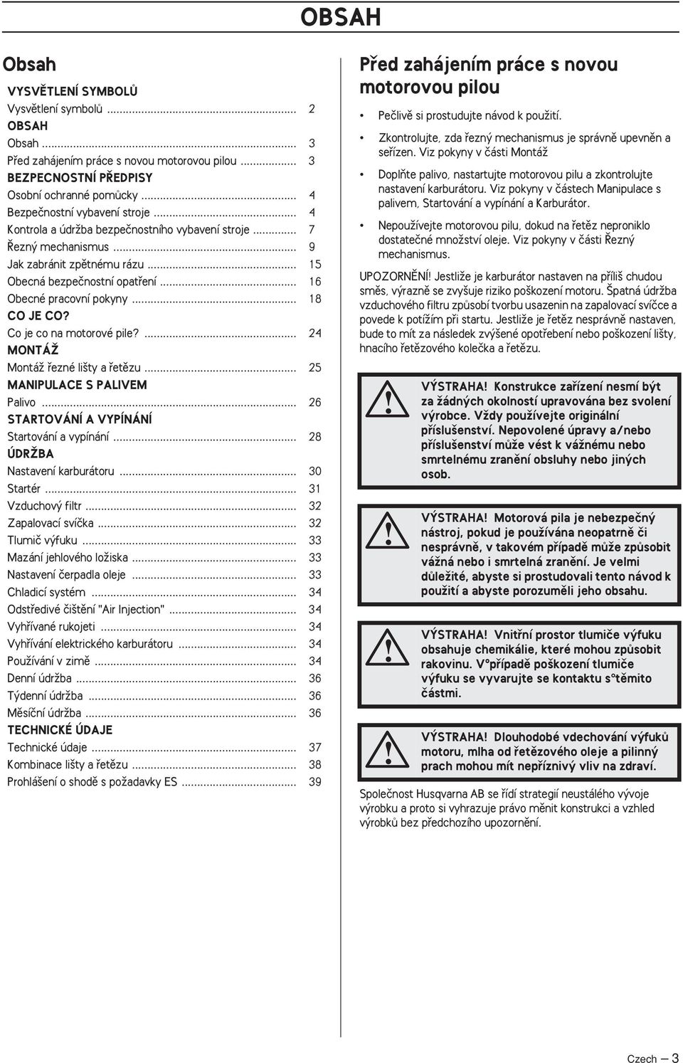 .. 16 Obecné pracovní pokyny... 18 CO JE CO? Co je co na motorové pile?... 24 MONTÁÎ MontáÏ fiezné li ty a fietûzu... 25 MANIPULACE S PALIVEM Palivo... 26 STARTOVÁNÍ A VYPÍNÁNÍ Startování a vypínání.