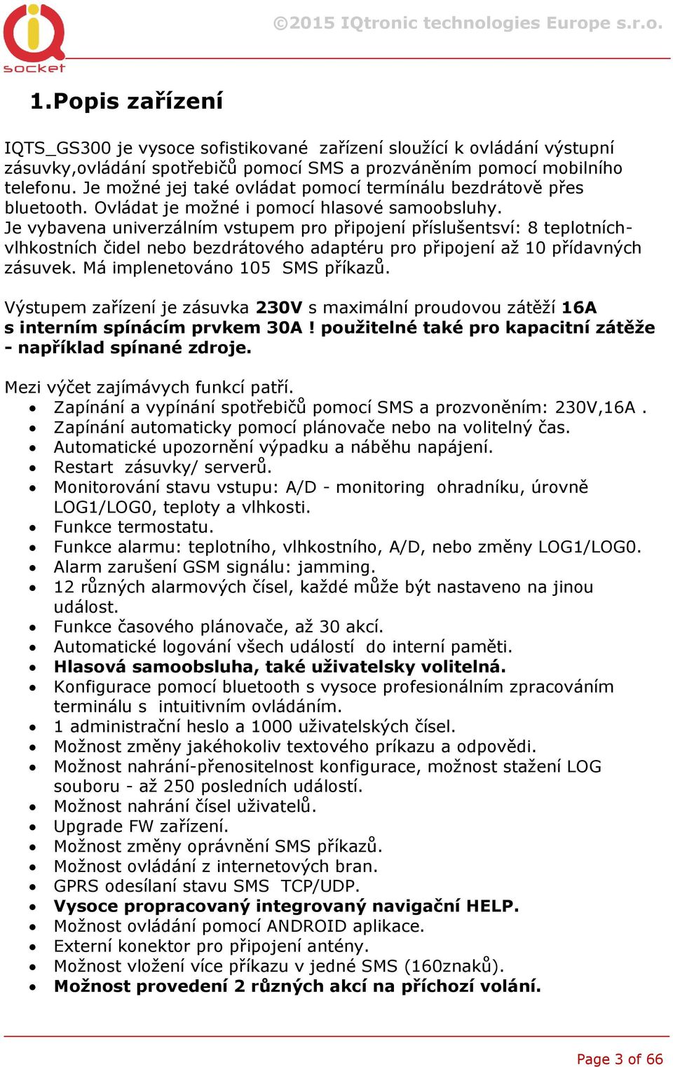 Je vybavena univerzálním vstupem pro připojení příslušentsví: 8 teplotníchvlhkostních čidel nebo bezdrátového adaptéru pro připojení až 10 přídavných zásuvek. Má implenetováno 105 SMS příkazů.
