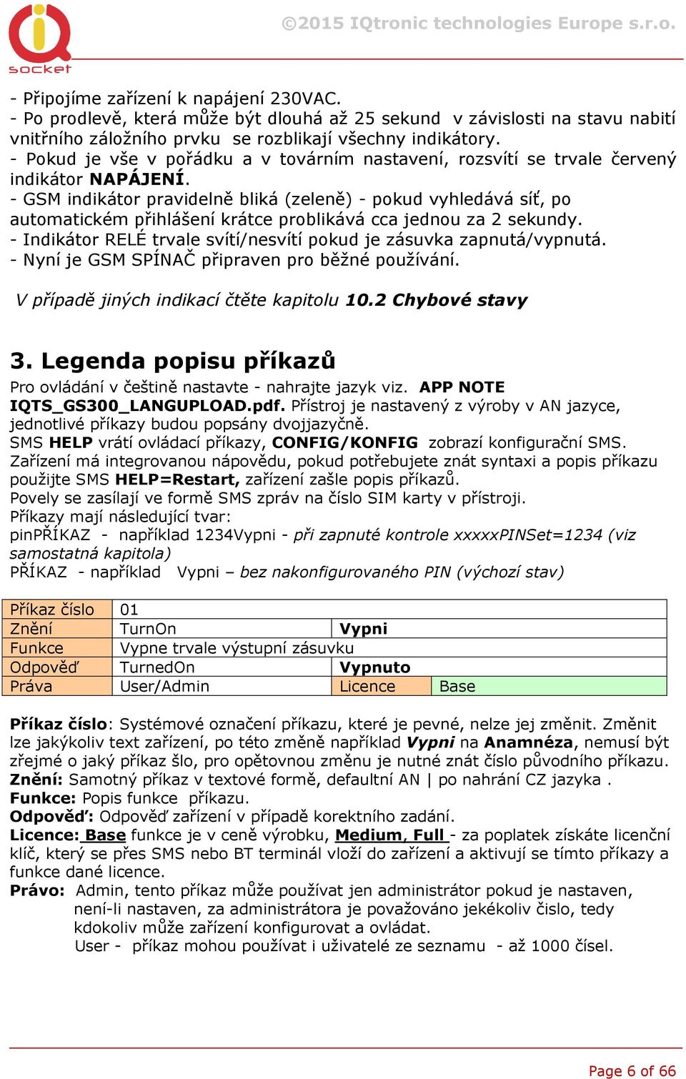 - GSM indikátor pravidelně bliká (zeleně) - pokud vyhledává síť, po automatickém přihlášení krátce problikává cca jednou za 2 sekundy.