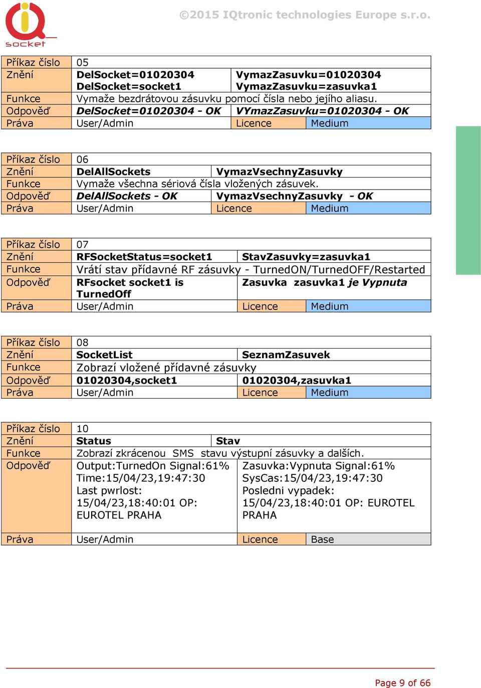 Odpověď DelAllSockets - OK VymazVsechnyZasuvky - OK Práva User/Admin Licence Medium Příkaz číslo 07 Znění RFSocketStatus=socket1 StavZasuvky=zasuvka1 Vrátí stav přídavné RF zásuvky -