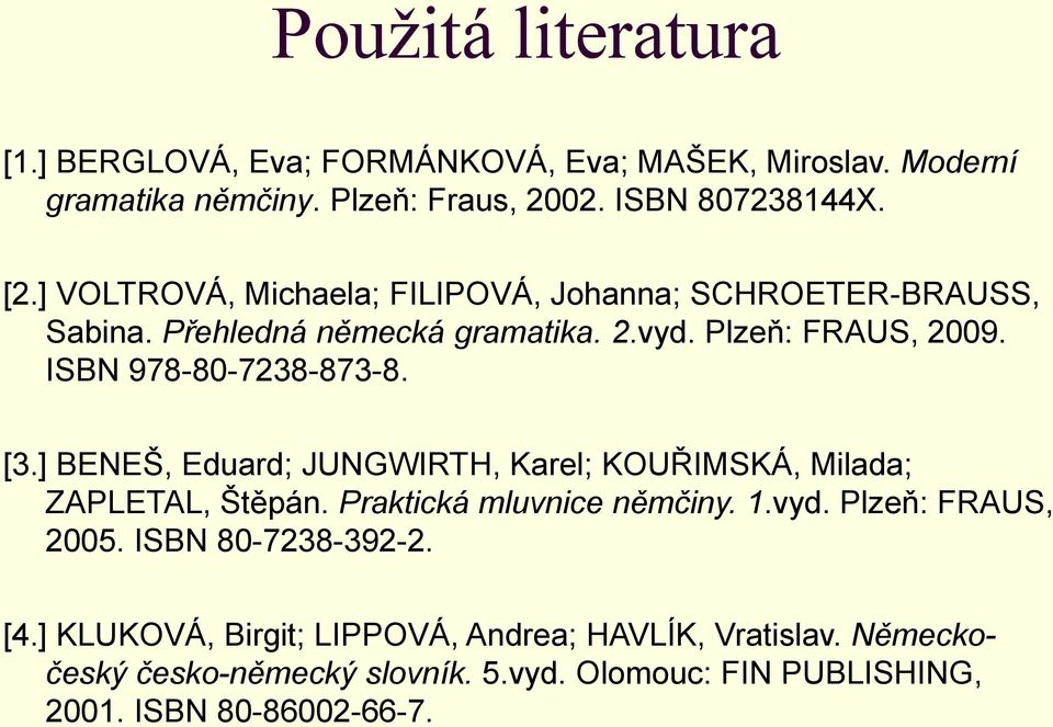 [3.] BENEŠ, Eduard; JUNGWIRTH, Karel; KOUŘIMSKÁ, Milada; ZAPLETAL, Štěpán. Praktická mluvnice němčiny. 1.vyd. Plzeň: FRAUS, 2005.