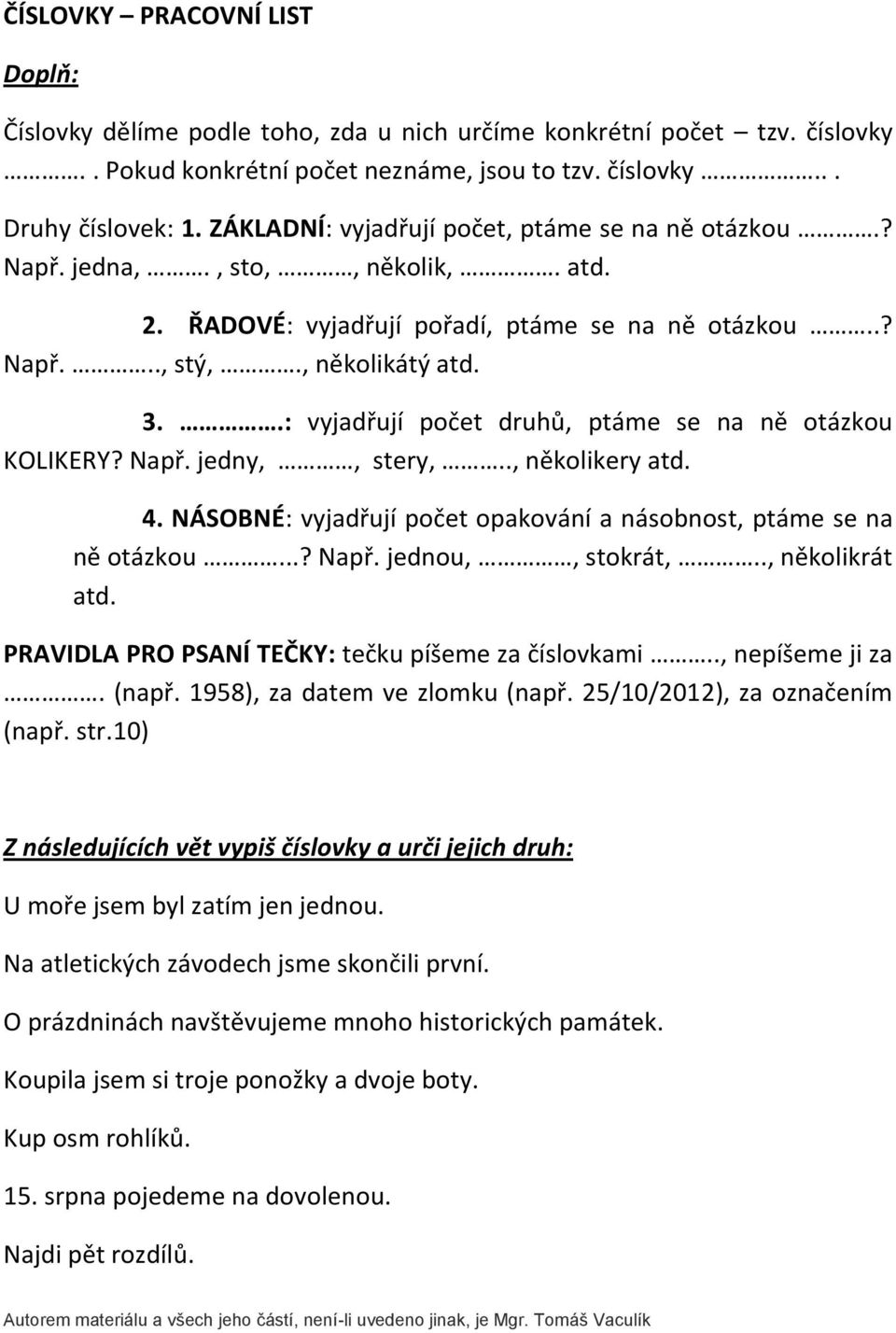 .: vyjadřují počet druhů, ptáme se na ně otázkou KOLIKERY? Např. jedny,, stery,.., několikery atd. 4. NÁSOBNÉ: vyjadřují počet opakování a násobnost, ptáme se na ně otázkou...? Např. jednou,, stokrát,.