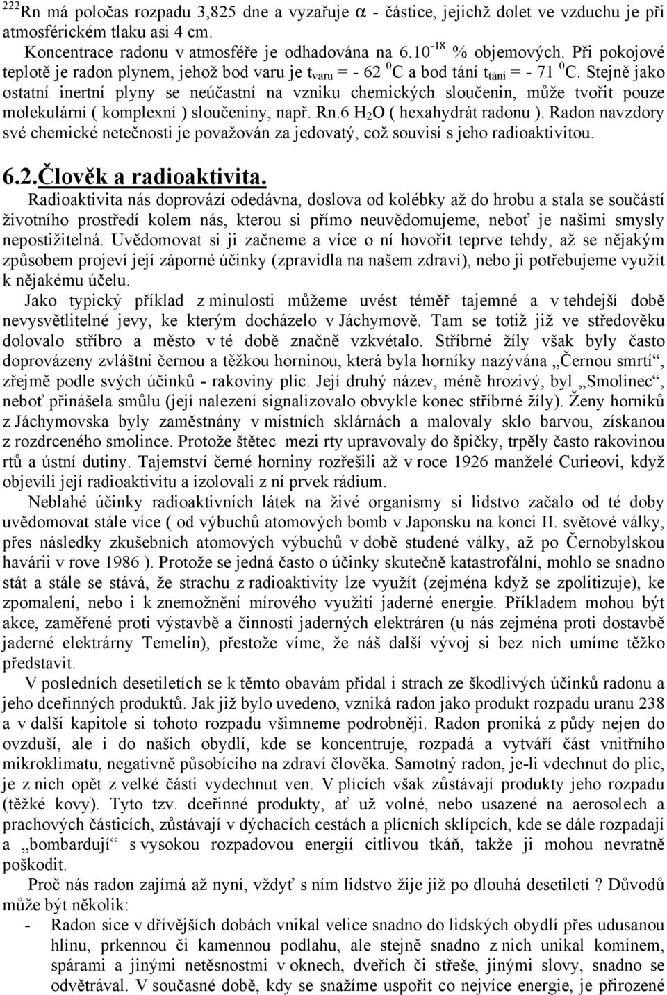 Stejně jako ostatní inertní plyny se neúčastní na vzniku chemických sloučenin, může tvořit pouze molekulární ( komplexní ) sloučeniny, např. Rn.6 H 2 O ( hexahydrát radonu ).