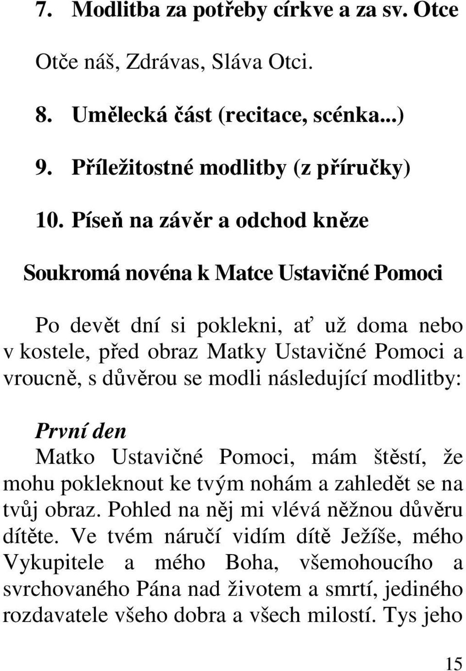 důvěrou se modli následující modlitby: První den Matko Ustavičné Pomoci, mám štěstí, že mohu pokleknout ke tvým nohám a zahledět se na tvůj obraz.