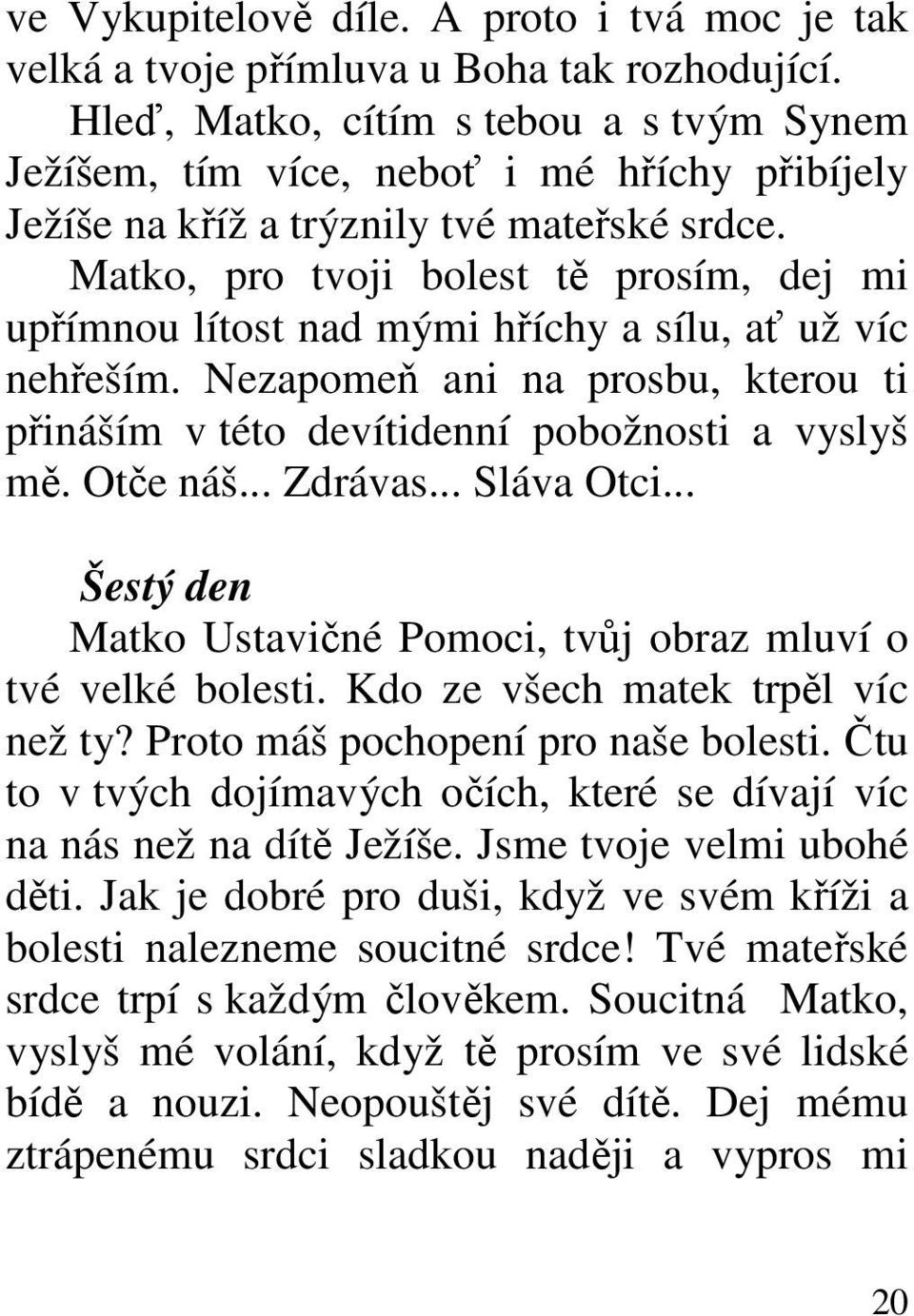 Matko, pro tvoji bolest tě prosím, dej mi upřímnou lítost nad mými hříchy a sílu, ať už víc nehřeším. Nezapomeň ani na prosbu, kterou ti přináším v této devítidenní pobožnosti a vyslyš mě. Otče náš.