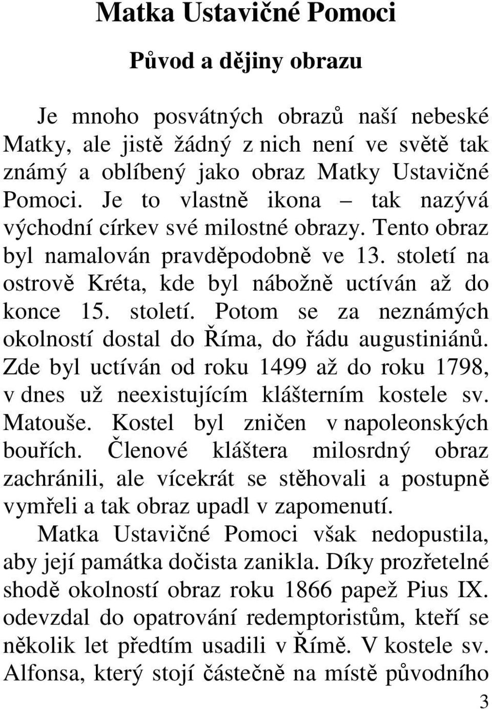 Zde byl uctíván od roku 1499 až do roku 1798, v dnes už neexistujícím klášterním kostele sv. Matouše. Kostel byl zničen v napoleonských bouřích.