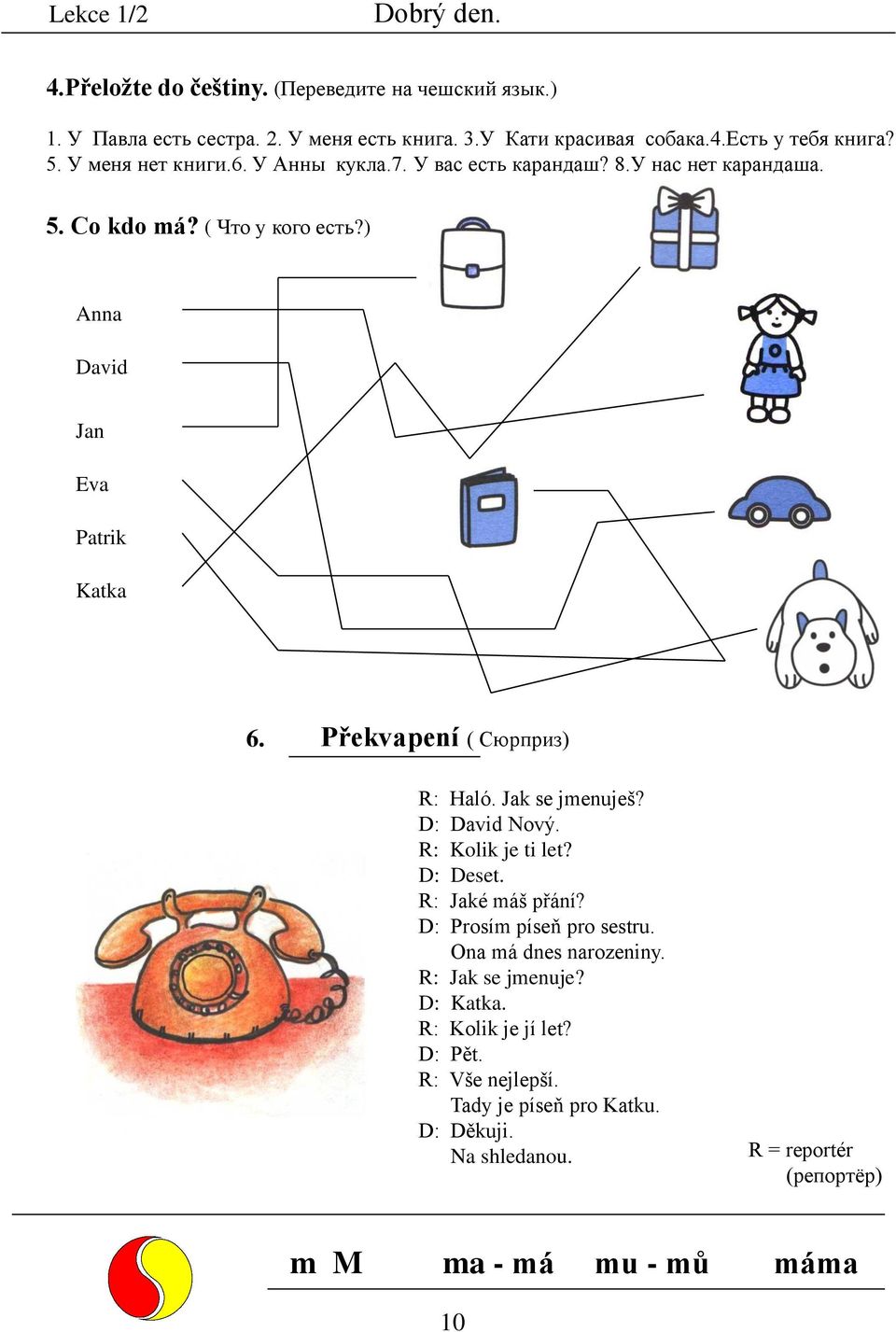 Překvapení ( Сюрприз) R: Haló. Jak se jmenuješ? D: David Nový. R: Kolik je ti let? D: Deset. R: Jaké máš přání? D: Prosím píseň pro sestru.