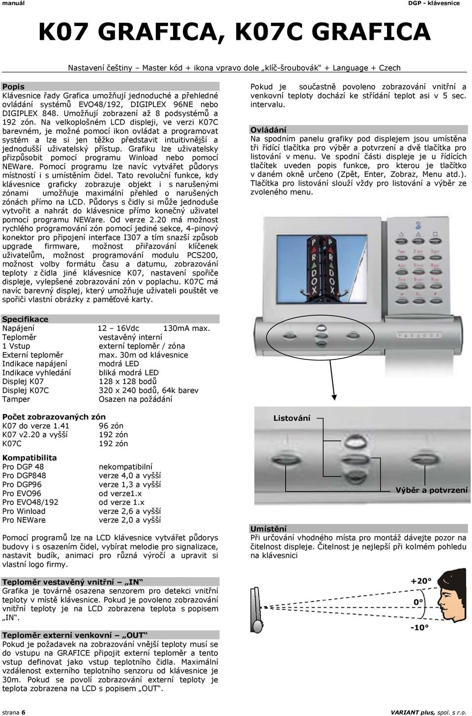 Na velkoplošném LCD displeji, ve verzi K07C barevném, je možné pomocí ikon ovládat a programovat systém a lze si jen těžko představit intuitivnější a jednodušší uživatelský přístup.