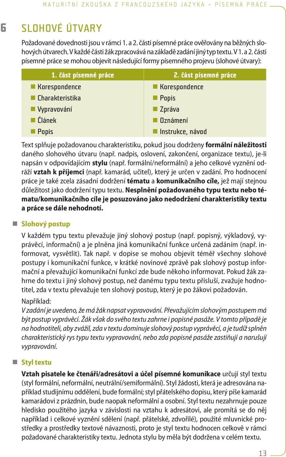 část písemné práce Korespondence Korespondence Charakteristika Popis Vypravování Zpráva Článek Oznámení Popis Instrukce, návod Text splňuje požadovanou charakteristiku, pokud jsou dodrženy formální