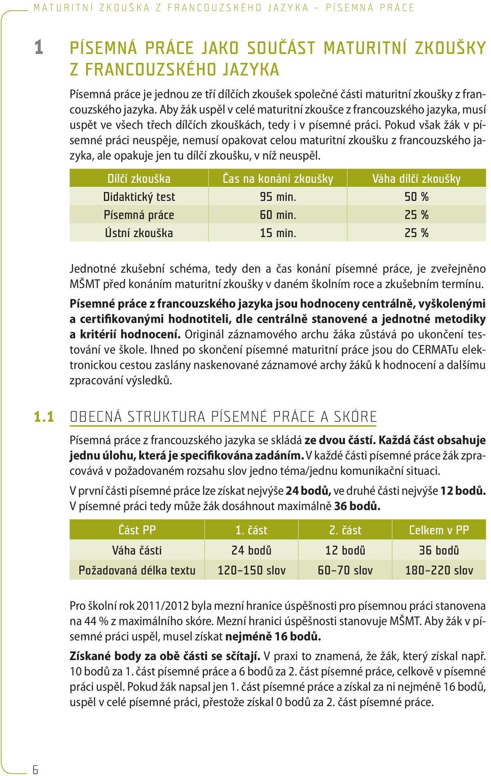 Pokud však žák v písemné práci neuspěje, nemusí opakovat celou maturitní zkoušku z francouzského jazyka, ale opakuje jen tu dílčí zkoušku, v níž neuspěl.