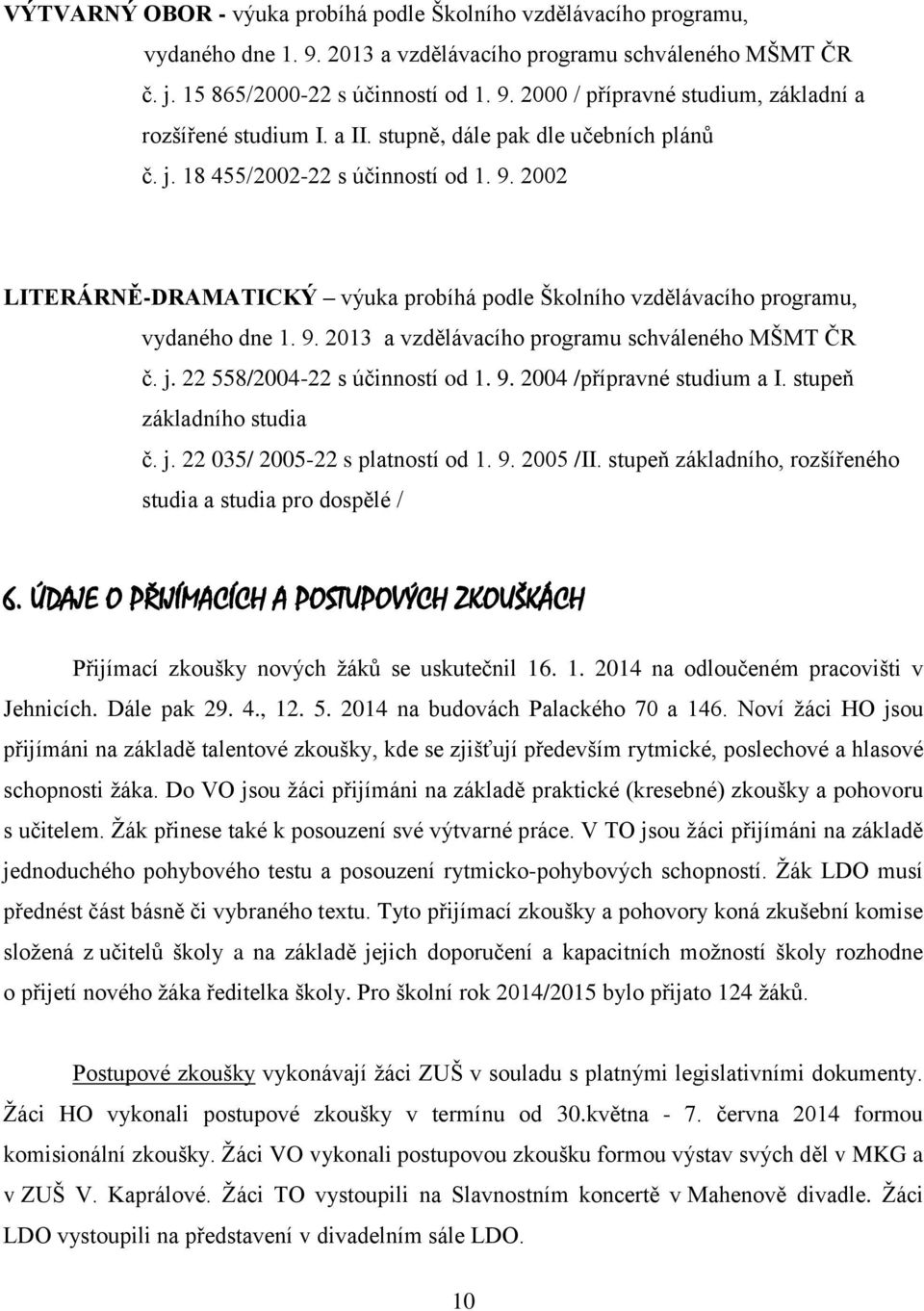 j. 22 558/2004-22 s účinností od 1. 9. 2004 /přípravné studium a I. stupeň základního studia č. j. 22 035/ 2005-22 s platností od 1. 9. 2005 /II.