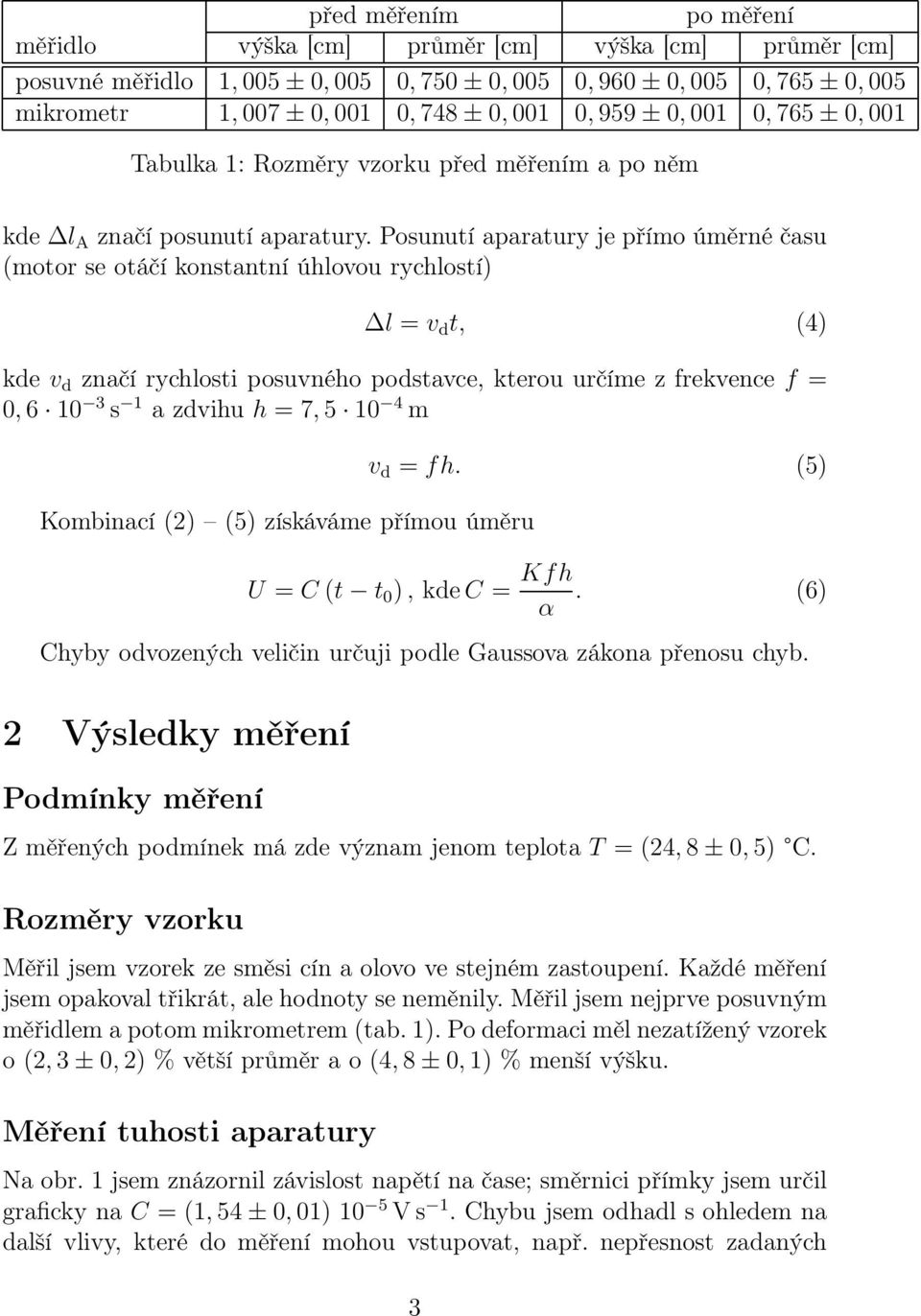 Posunutí aparatury je přímo úměrné času (motor se otáčí konstantní úhlovou rychlostí) l = v d t, () kde v d značí rychlosti posuvného podstavce, kterou určíme z frekvence f = 0, 10 3 s 1 a zdvihu h =