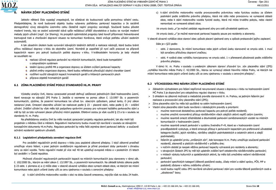 Předpokládejme, že nově budované objekty budou vybaveny potřebnou parkovací kapacitou a že sociálně demografický vývoj stávajícího územního celku částečně naplní prognózy sociologů.