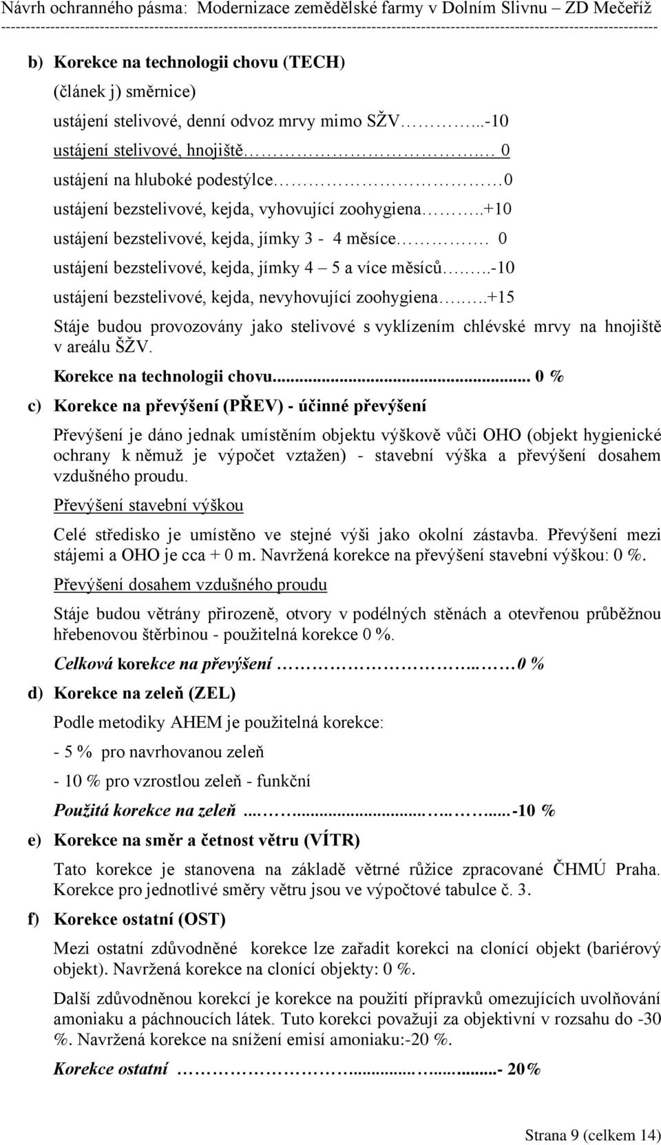 ..-10 ustájení bezstelivové, kejda, nevyhovující zoohygiena...+15 Stáje budou provozovány jako stelivové s vyklízením chlévské mrvy na hnojiště v areálu ŠŽV. Korekce na technologii chovu.