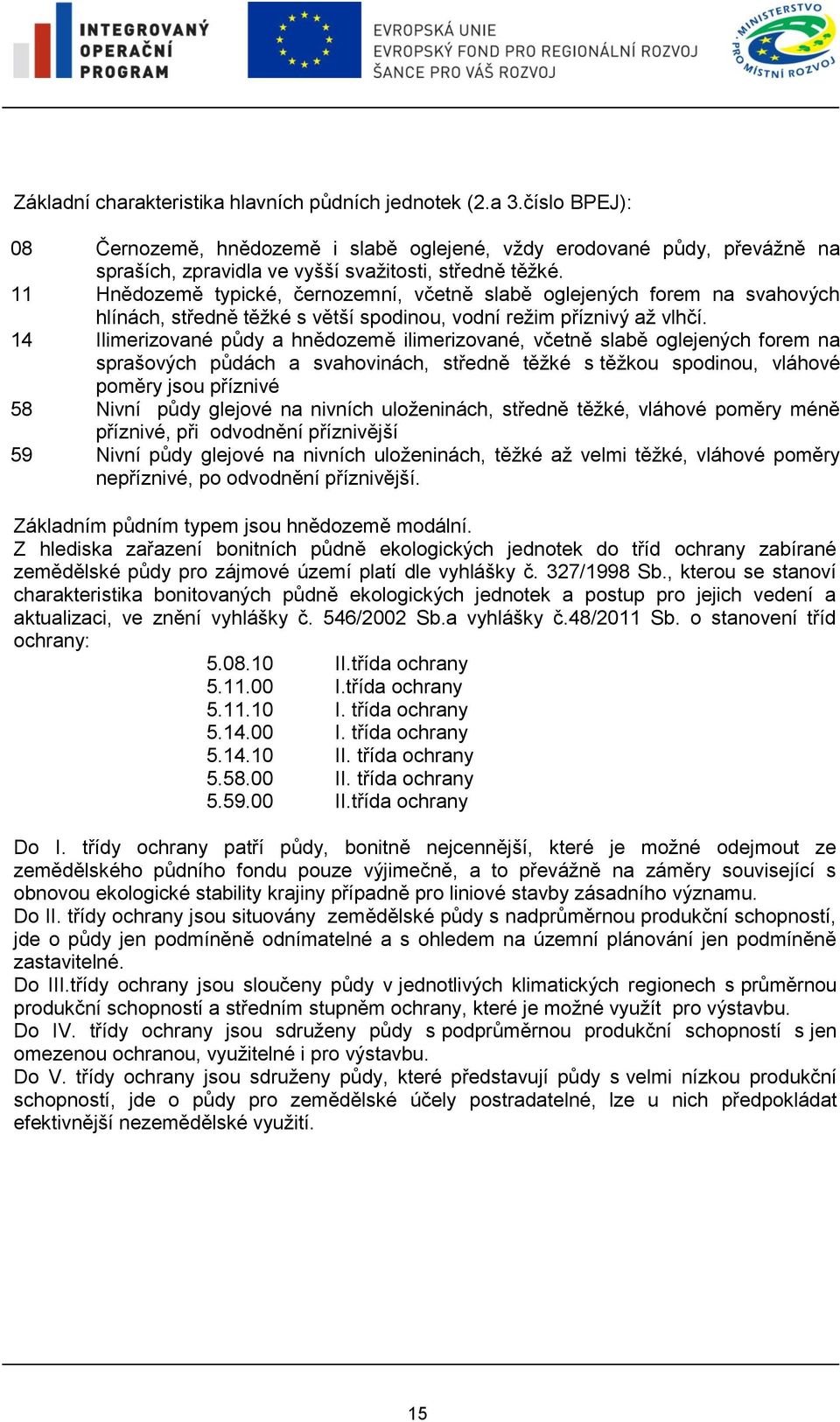 11 Hnědozemě typické, černozemní, včetně slabě oglejených forem na svahových hlínách, středně těžké s větší spodinou, vodní režim příznivý až vlhčí.