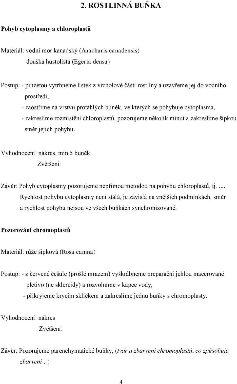 jejich pohybu. Vyhodnocení: nákres, min 5 buněk Závěr: Pohyb cytoplasmy pozorujeme nepřímou metodou na pohybu chloroplastů, tj.