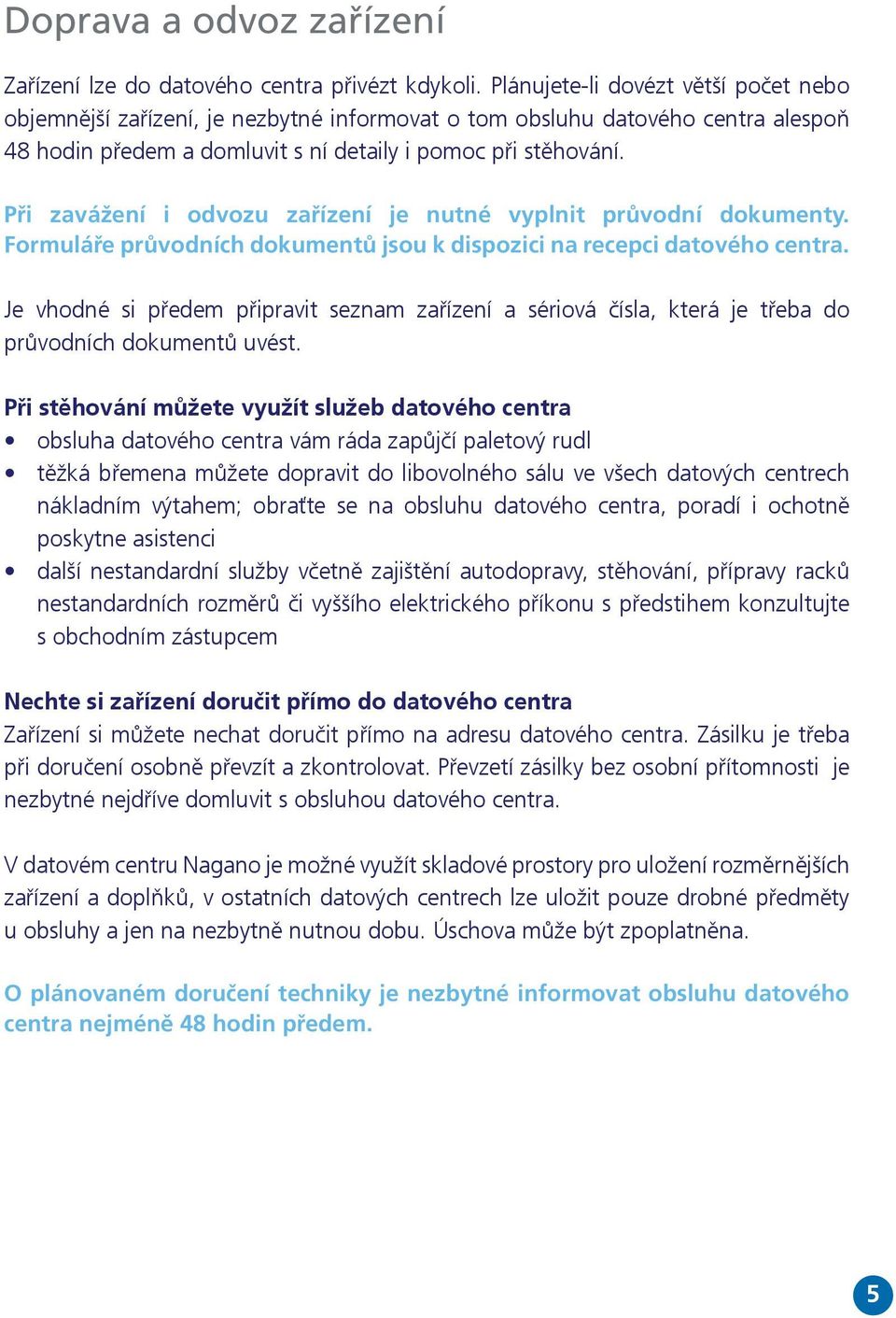 Při zavážení i odvozu zařízení je nutné vyplnit průvodní dokumenty. Formuláře průvodních dokumentů jsou k dispozici na recepci datového centra.