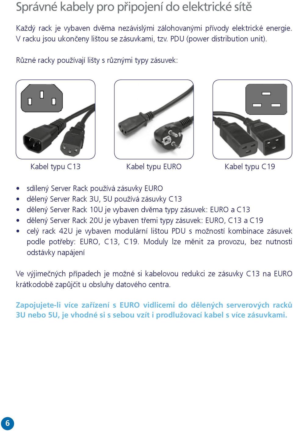 Různé racky používají lišty s různými typy zásuvek: Kabel typu C13 Kabel typu EURO Kabel typu C19 sdílený Server Rack používá zásuvky EURO dělený Server Rack 3U, 5U používá zásuvky C13 dělený Server