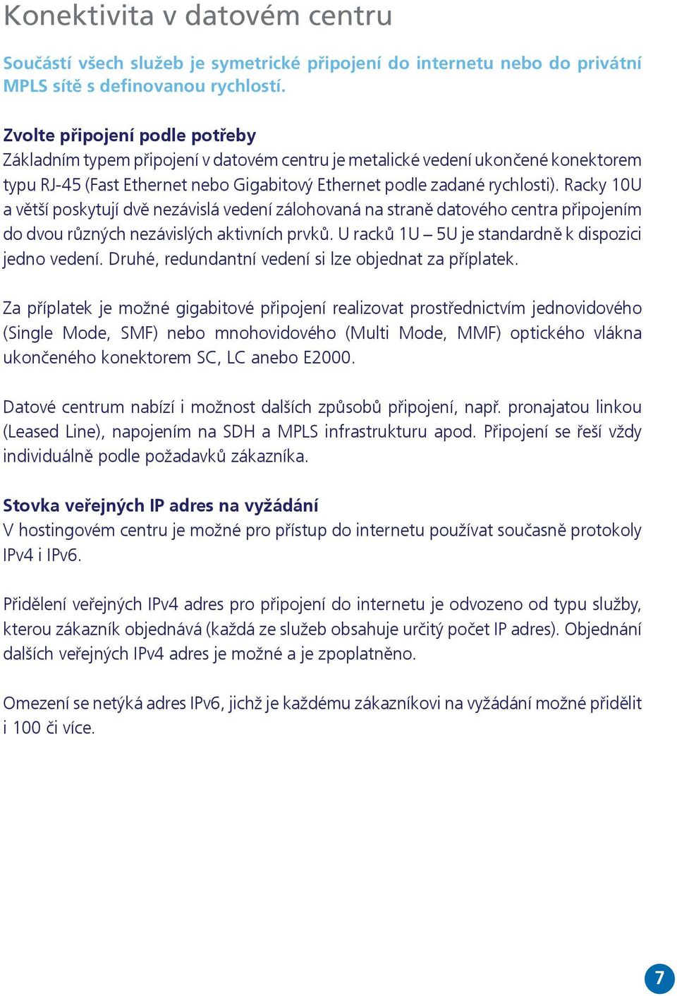 Racky 10U a větší poskytují dvě nezávislá vedení zálohovaná na straně datového centra připojením do dvou různých nezávislých aktivních prvků. U racků 1U 5U je standardně k dispozici jedno vedení.