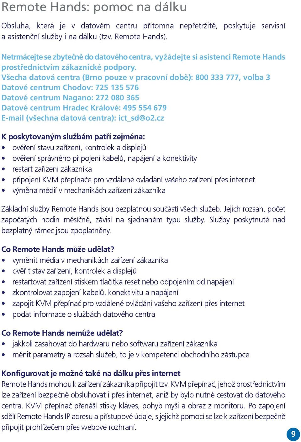 Všecha datová centra (Brno pouze v pracovní době): 800 333 777, volba 3 Datové centrum Chodov: 725 135 576 Datové centrum Nagano: 272 080 365 Datové centrum Hradec Králové: 495 554 679 E-mail