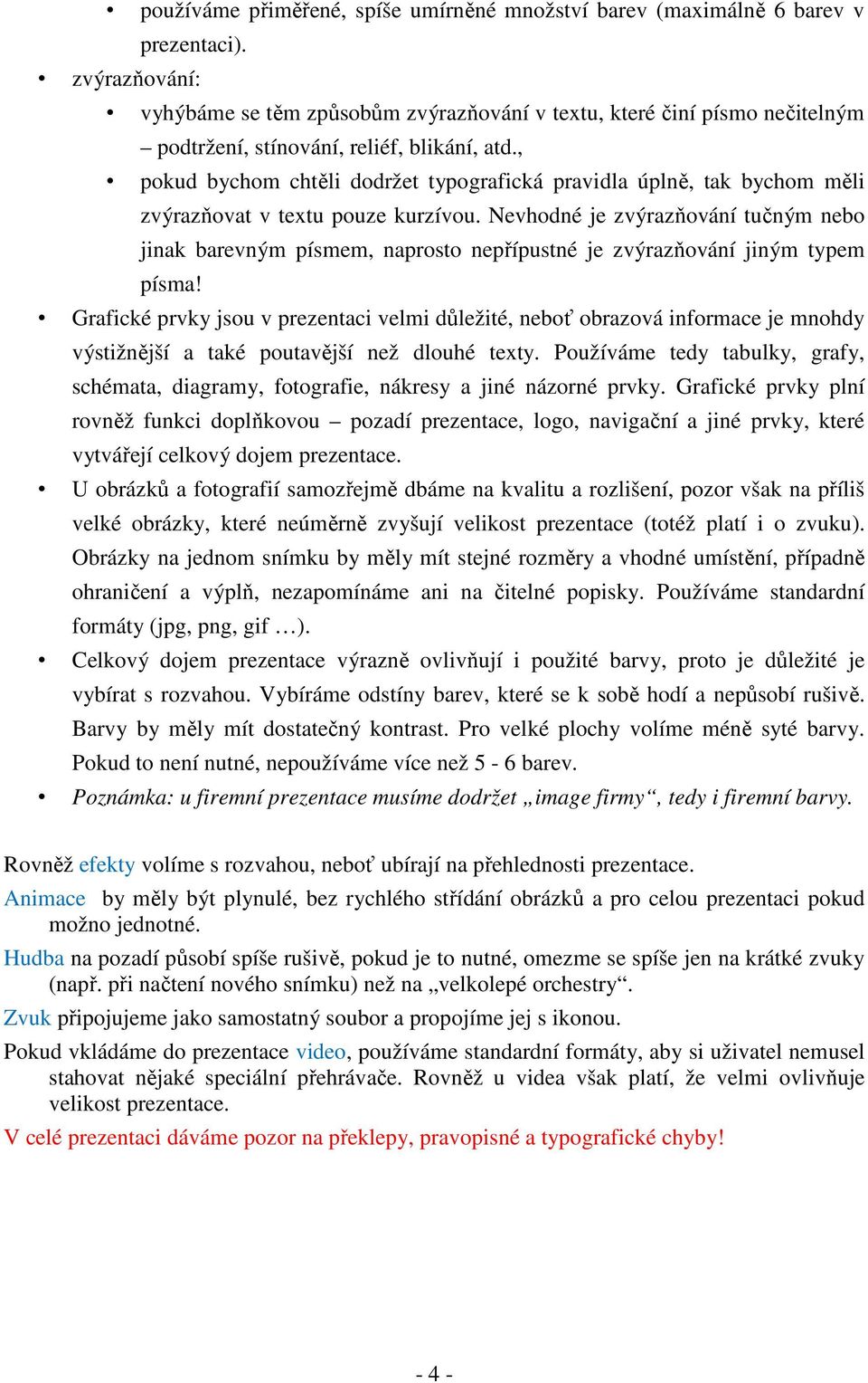 , pokud bychom chtěli dodržet typografická pravidla úplně, tak bychom měli zvýrazňovat v textu pouze kurzívou.
