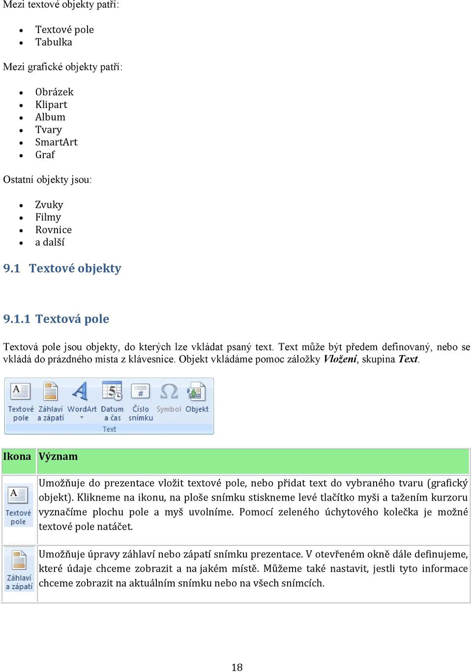 Objekt vkládáme pomoc záložky Vložení, skupina Text. Ikona Význam Umožňuje do prezentace vložit textové pole, nebo přidat text do vybraného tvaru (grafický objekt).
