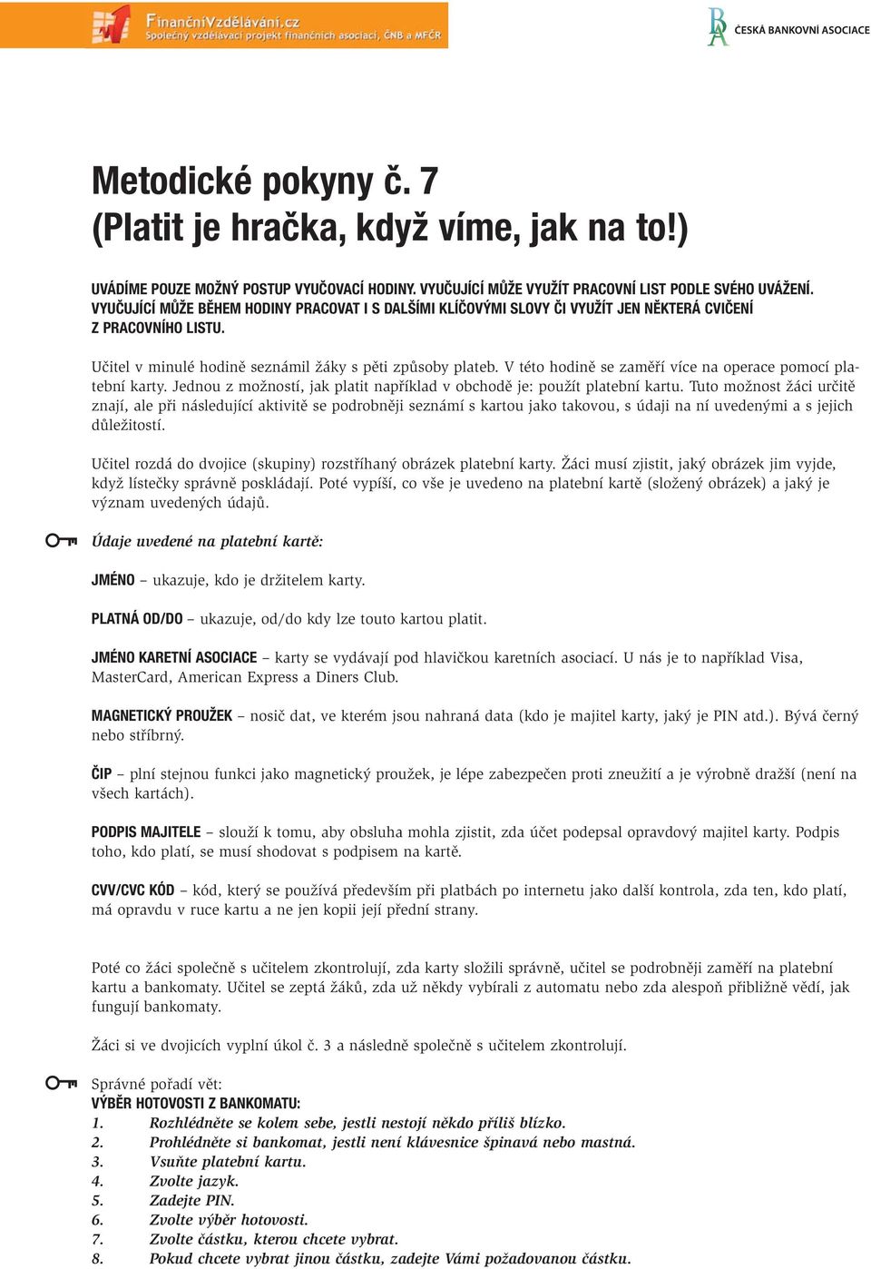 V této hodině se zaměří více na operace pomocí platební karty. Jednou z možností, jak platit například v obchodě je: použít platební kartu.