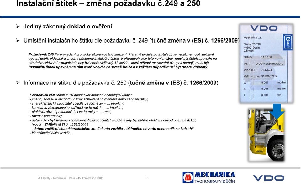 V případech, kdy toto není možné, musí být štítek upevněn na střední mezidveřní sloupek tak, aby byl dobře viditelný.