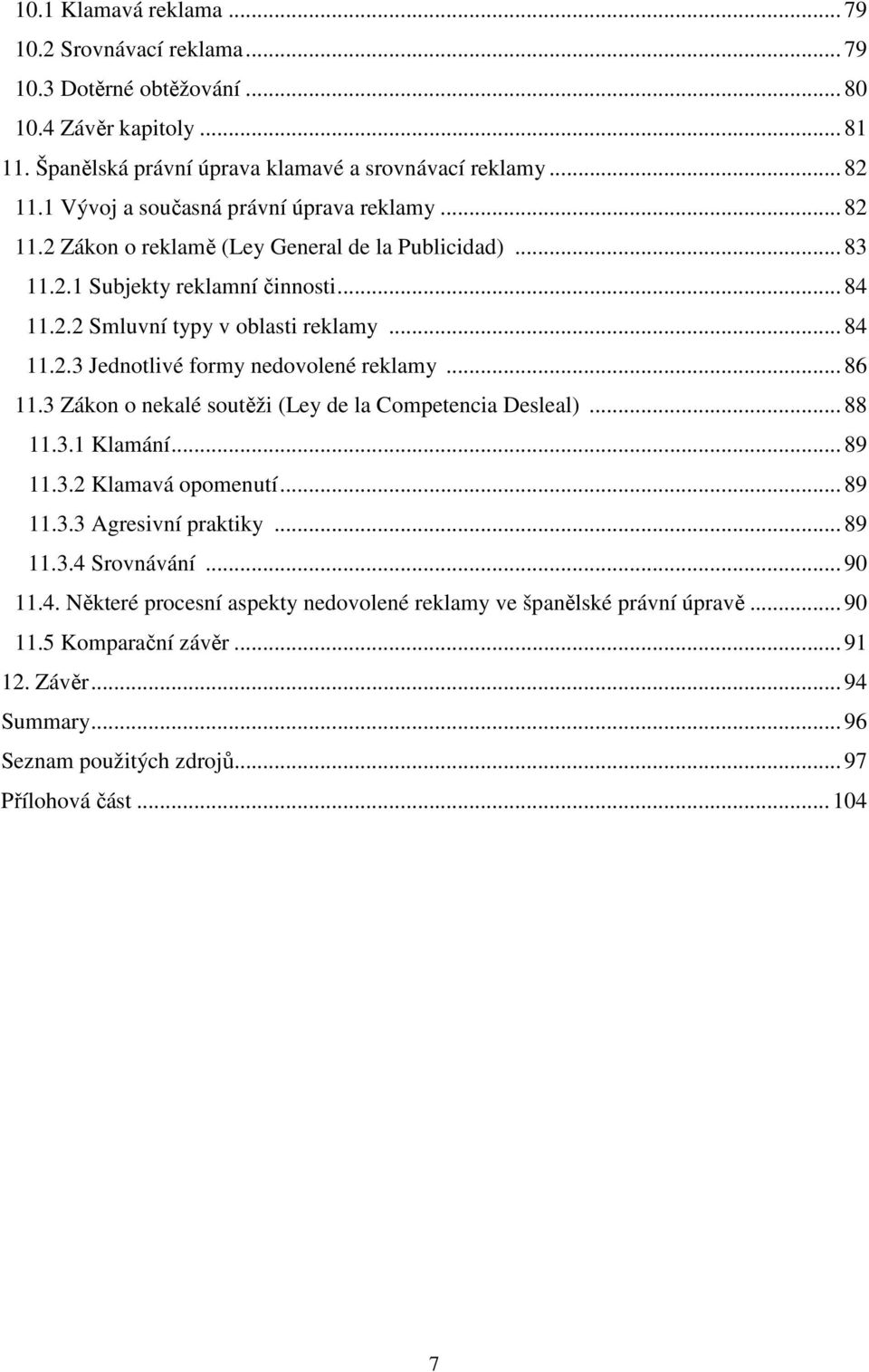 .. 86 11.3 Zákon o nekalé soutěži (Ley de la Competencia Desleal)... 88 11.3.1 Klamání... 89 11.3.2 Klamavá opomenutí... 89 11.3.3 Agresivní praktiky... 89 11.3.4 