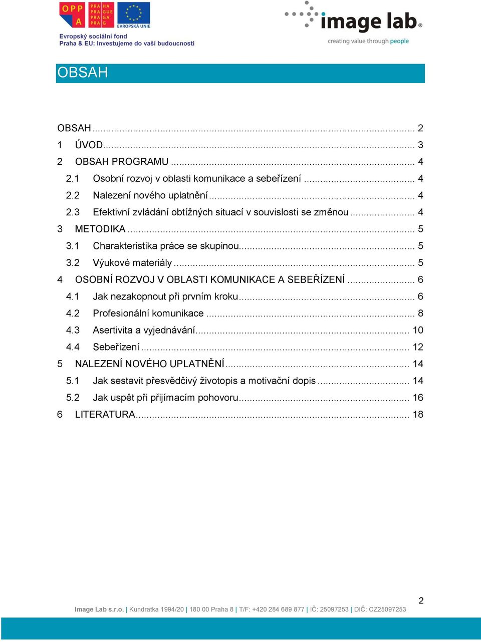1 Jak nezakopnout při prvním kroku... 6 4.2 Profesionální komunikace... 8 4.3 Asertivita a vyjednávání... 10 4.4 Sebeřízení... 12 5 NALEZENÍ NOVÉHO UPLATNĚNÍ.