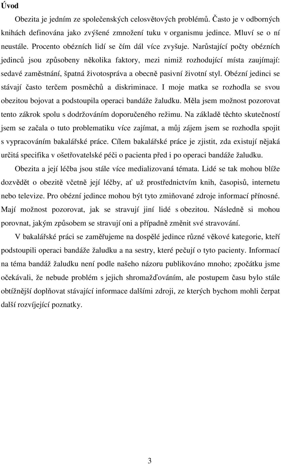 Narůstající počty obézních jedinců jsou způsobeny několika faktory, mezi nimiž rozhodující místa zaujímají: sedavé zaměstnání, špatná životospráva a obecně pasivní životní styl.