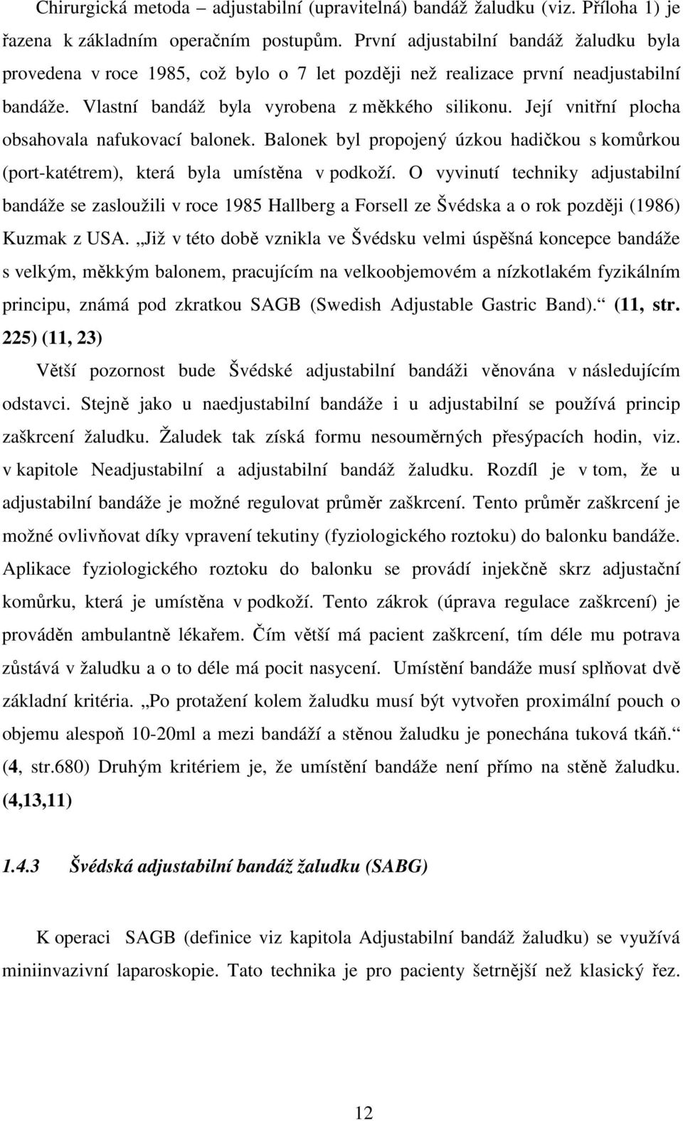 Její vnitřní plocha obsahovala nafukovací balonek. Balonek byl propojený úzkou hadičkou s komůrkou (port-katétrem), která byla umístěna v podkoží.