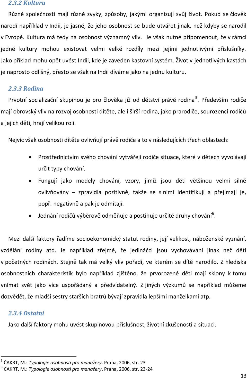 Je však nutné připomenout, že v rámci jedné kultury mohou existovat velmi velké rozdíly mezi jejími jednotlivými příslušníky. Jako příklad mohu opět uvést Indii, kde je zaveden kastovní systém.