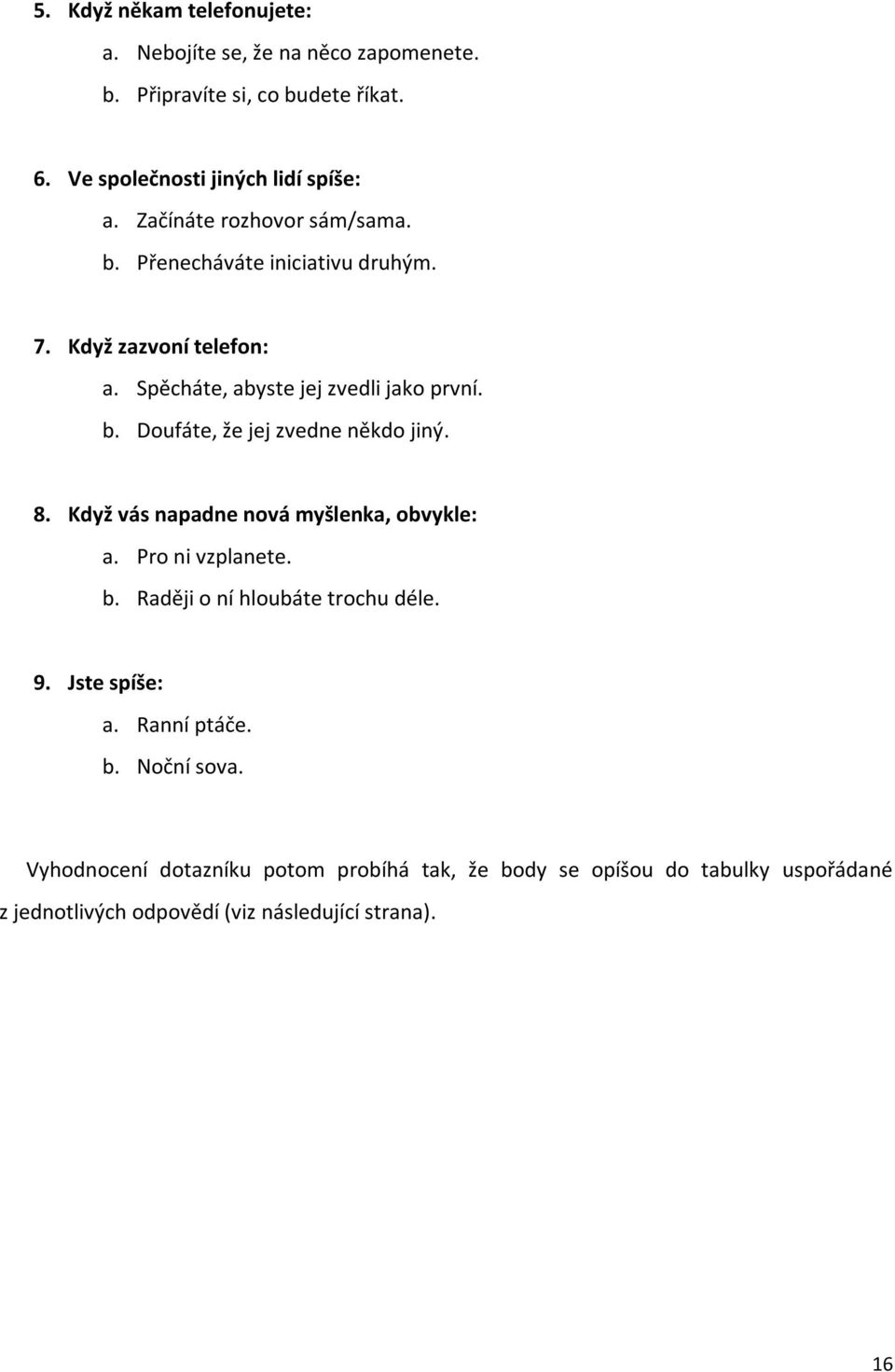 8. Když vás napadne nová myšlenka, obvykle: a. Pro ni vzplanete. b. Raději o ní hloubáte trochu déle. 9. Jste spíše: a. Ranní ptáče. b. Noční sova.