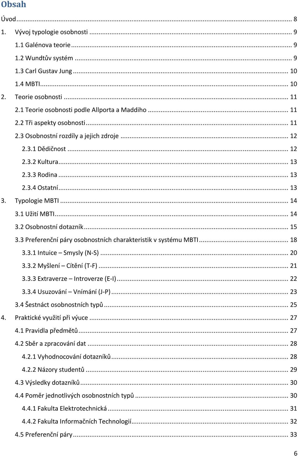 .. 13 3. Typologie MBTI... 14 3.1 Užití MBTI... 14 3.2 Osobnostní dotazník... 15 3.3 Preferenční páry osobnostních charakteristik v systému MBTI... 18 3.3.1 Intuice Smysly (N-S)... 20 3.3.2 Myšlení Cítění (T-F).