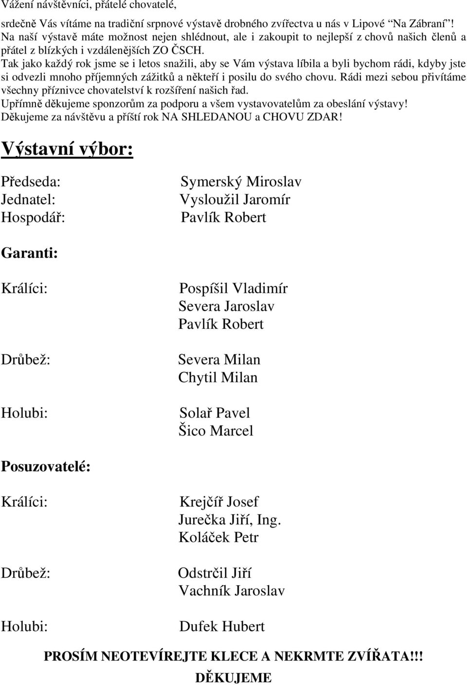 Tak jako každý rok jsme se i letos snažili, aby se Vám výstava líbila a byli bychom rádi, kdyby jste si odvezli mnoho příjemných zážitků a někteří i posilu do svého chovu.