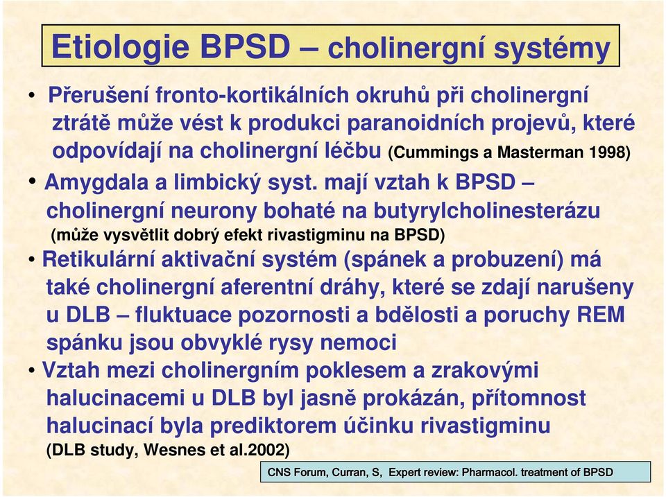mají vztah k BPSD cholinergní neurony bohaté na butyrylcholinesterázu (může vysvětlit dobrý efekt rivastigminu na BPSD) Retikulární aktivační systém (spánek a probuzení) má také cholinergní