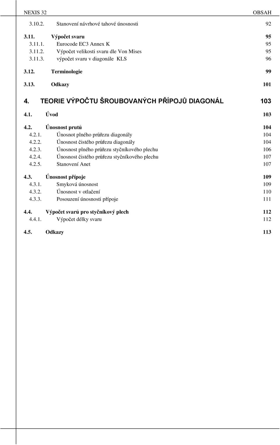 .. Únosnost čistého průřezu digonály 04 4..3. Únosnost plného průřezu styčníkového plechu 06 4..4. Únosnost čistého průřezu styčníkového plechu 07 4..5. Stnovení Anet 07 4.3. Únosnost přípoje 09 4.