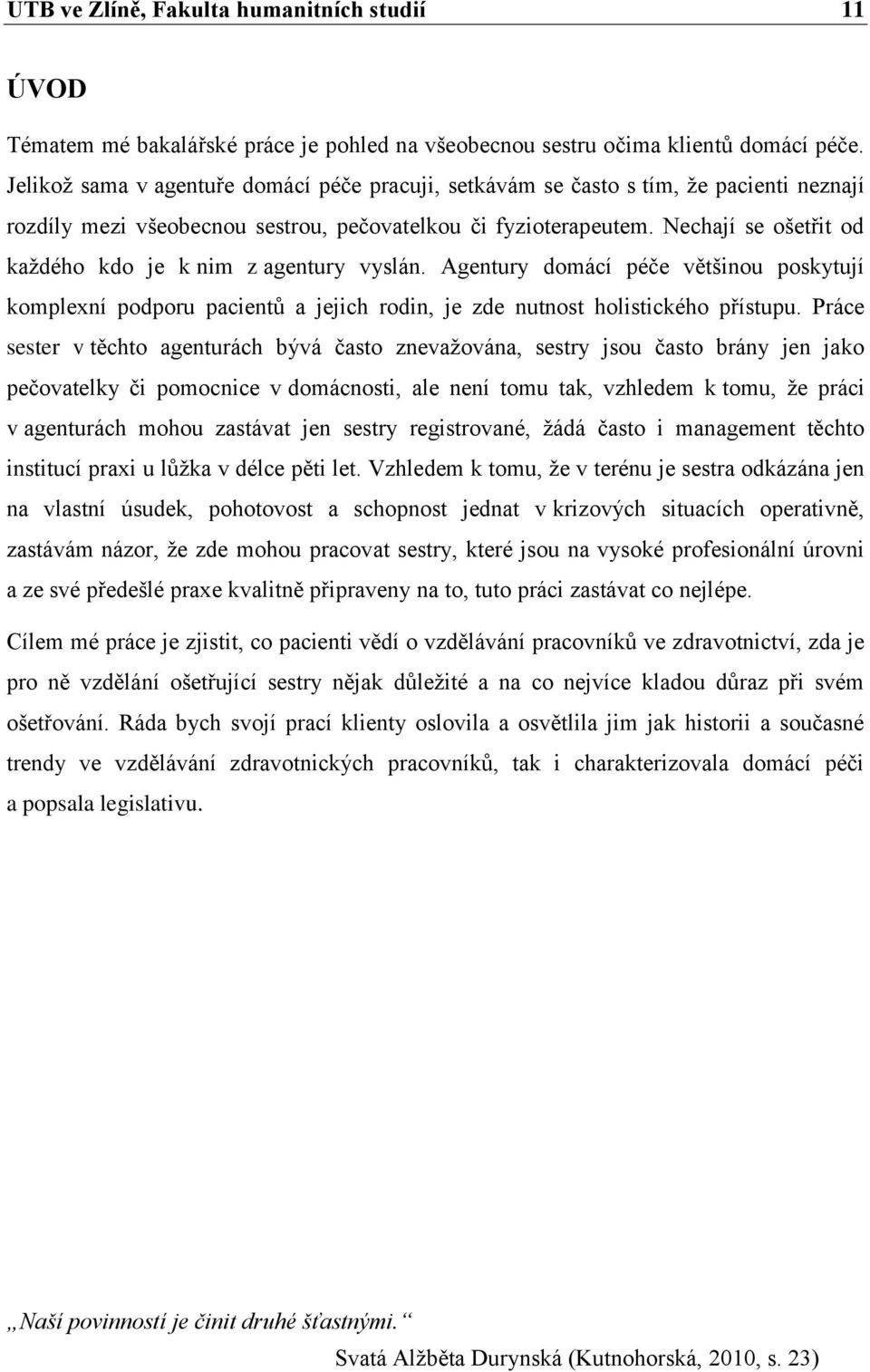 Nechají se ošetřit od každého kdo je k nim z agentury vyslán. Agentury domácí péče většinou poskytují komplexní podporu pacientů a jejich rodin, je zde nutnost holistického přístupu.