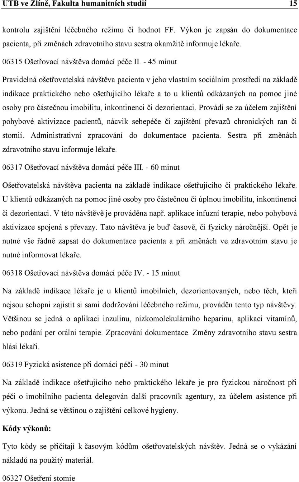 - 45 minut Pravidelná ošetřovatelská návštěva pacienta v jeho vlastním sociálním prostředí na základě indikace praktického nebo ošetřujícího lékaře a to u klientů odkázaných na pomoc jiné osoby pro