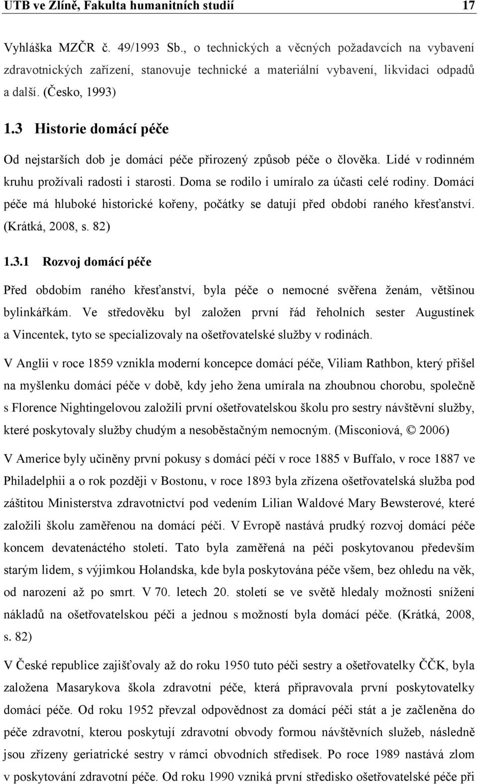 3 Historie domácí péče Od nejstarších dob je domácí péče přirozený způsob péče o člověka. Lidé v rodinném kruhu prožívali radosti i starosti. Doma se rodilo i umíralo za účasti celé rodiny.