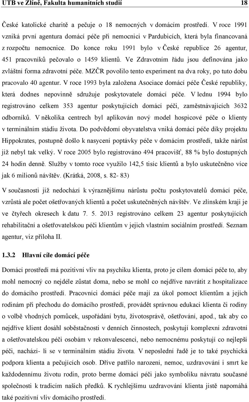 Do konce roku 1991 bylo v České republice 26 agentur, 451 pracovníků pečovalo o 1459 klientů. Ve Zdravotním řádu jsou definována jako zvláštní forma zdravotní péče.