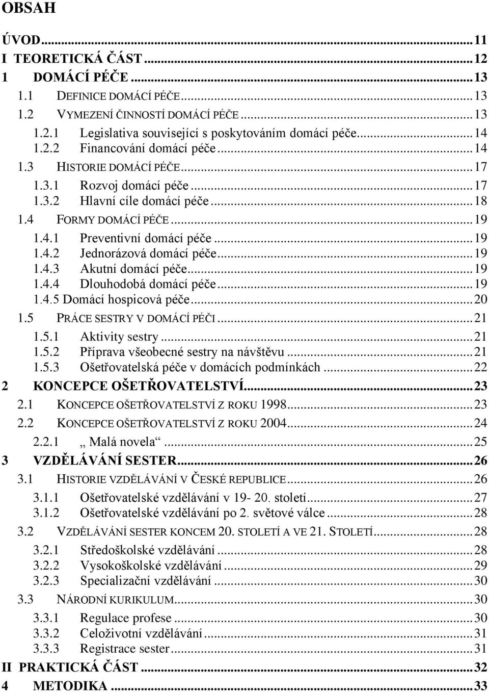 .. 19 1.4.3 Akutní domácí péče... 19 1.4.4 Dlouhodobá domácí péče... 19 1.4.5 Domácí hospicová péče... 20 1.5 PRÁCE SESTRY V DOMÁCÍ PÉČI... 21 1.5.1 Aktivity sestry... 21 1.5.2 Příprava všeobecné sestry na návštěvu.