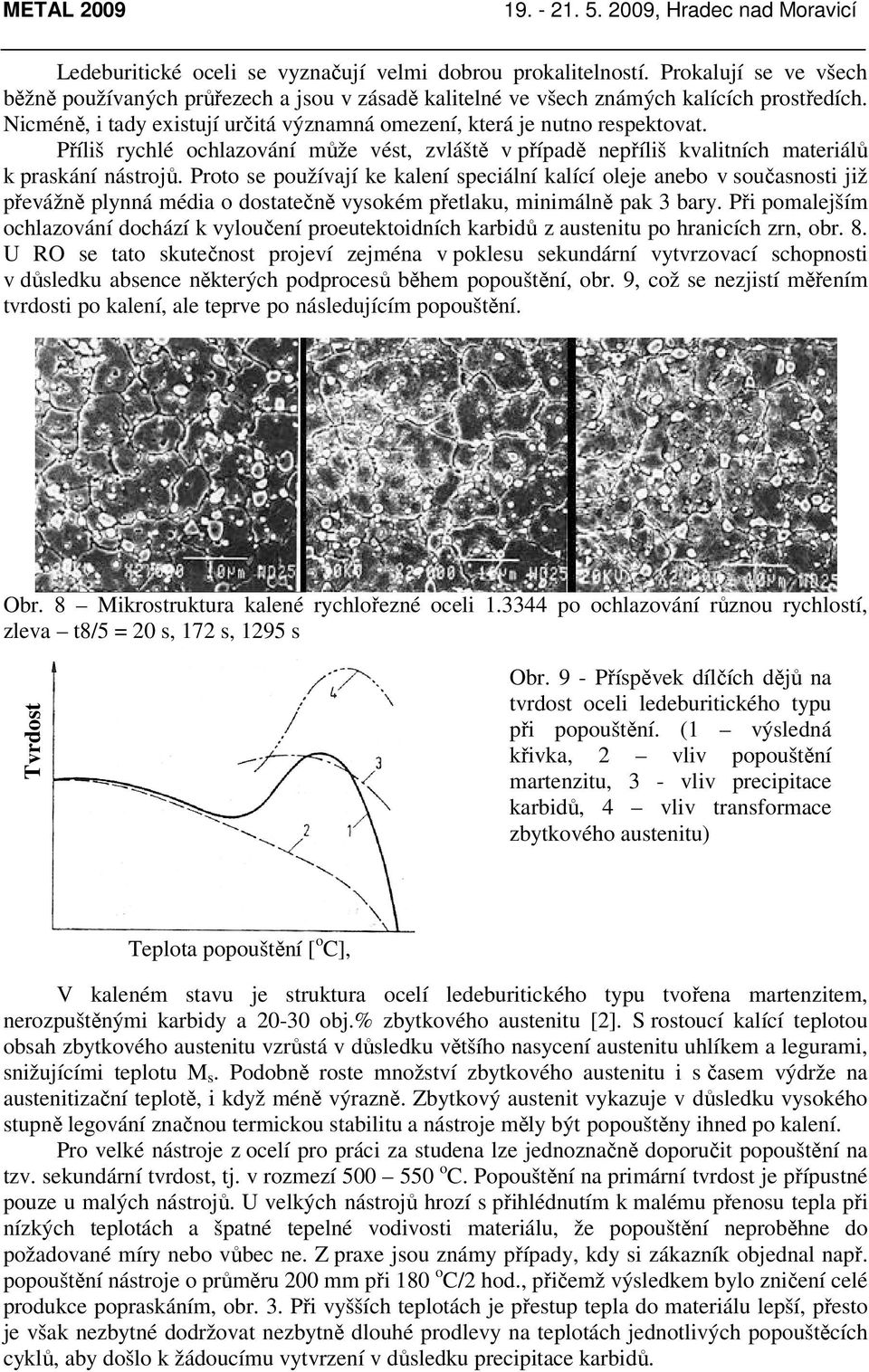 Proto se používají ke kalení speciální kalící oleje anebo v současnosti již převážně plynná média o dostatečně vysokém přetlaku, minimálně pak 3 bary.