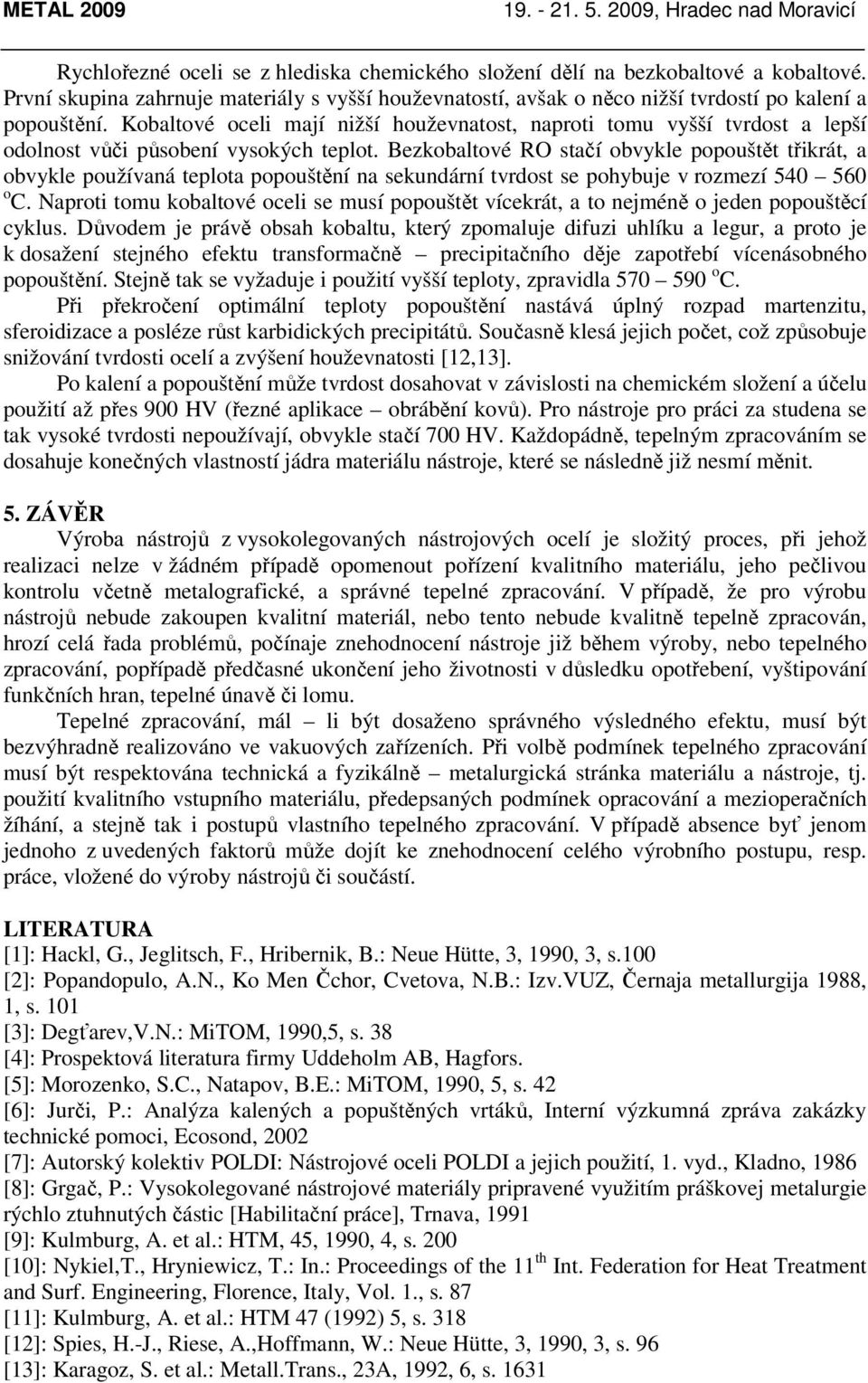 Bezkobaltové RO stačí obvykle popouštět třikrát, a obvykle používaná teplota popouštění na sekundární tvrdost se pohybuje v rozmezí 540 560 o C.