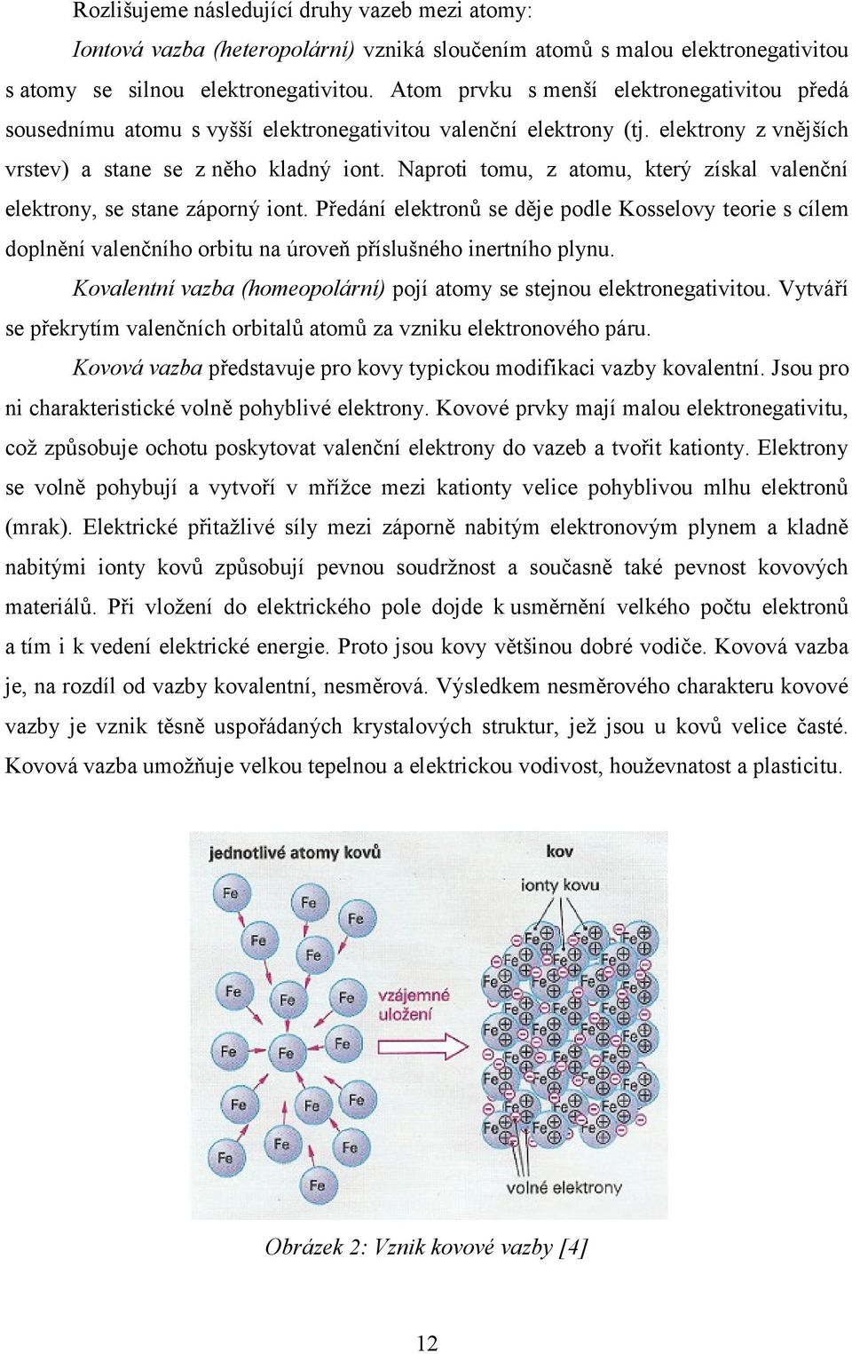 Naproti tomu, z atomu, který získal valenční elektrony, se stane záporný iont.