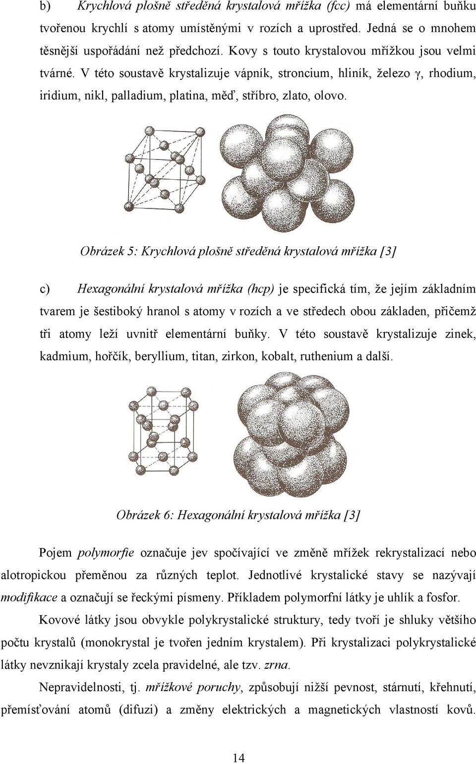 Obrázek 5: Krychlová plošně středěná krystalová mřížka [3] c) Hexagonální krystalová mřížka (hcp) je specifická tím, ţe jejím základním tvarem je šestiboký hranol s atomy v rozích a ve středech obou