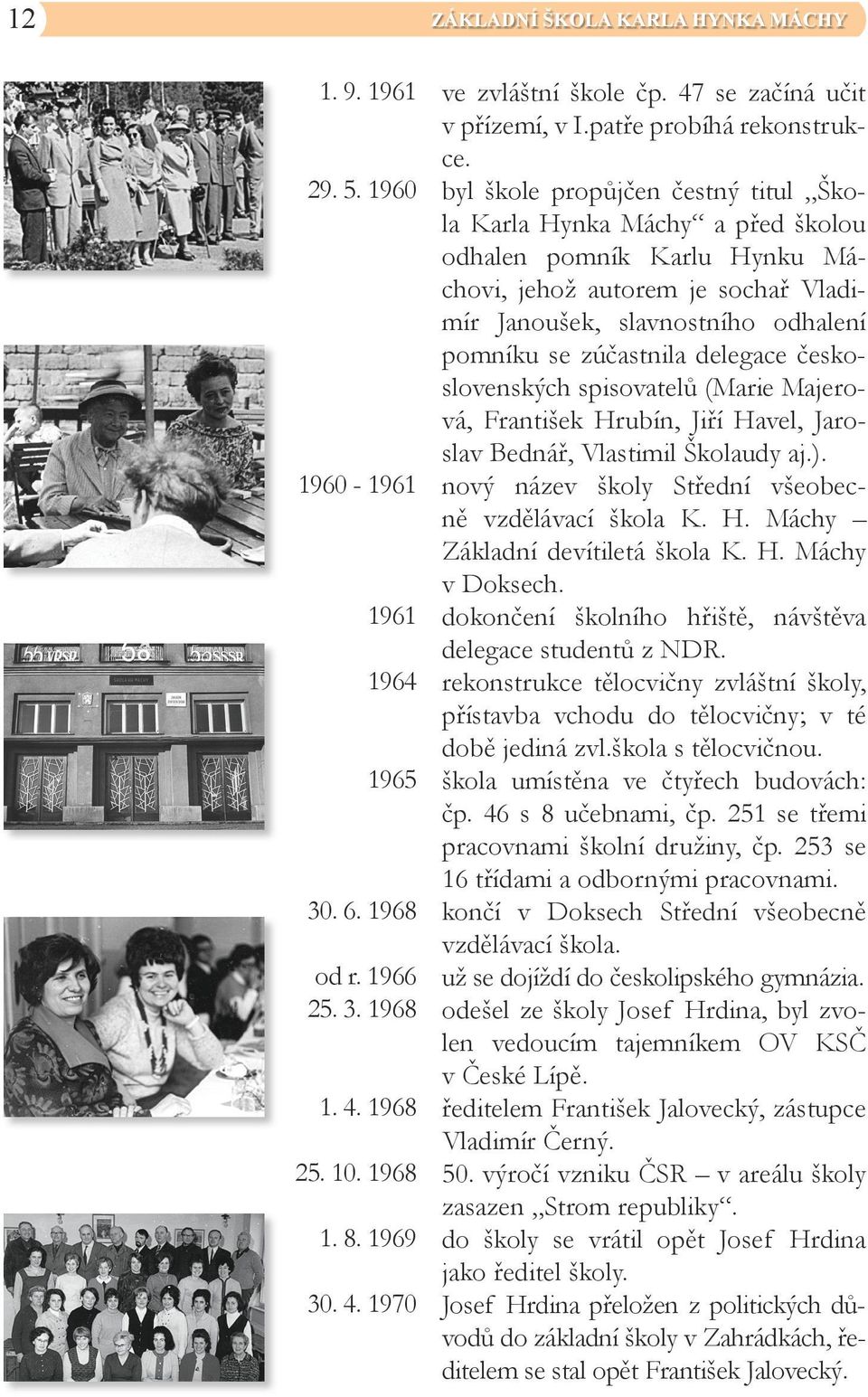 byl škole propůjčen čestný titul Škola Karla Hynka Máchy a před školou odhalen pomník Karlu Hynku Máchovi, jehož autorem je sochař Vladimír Janoušek, slavnostního odhalení pomníku se zúčastnila