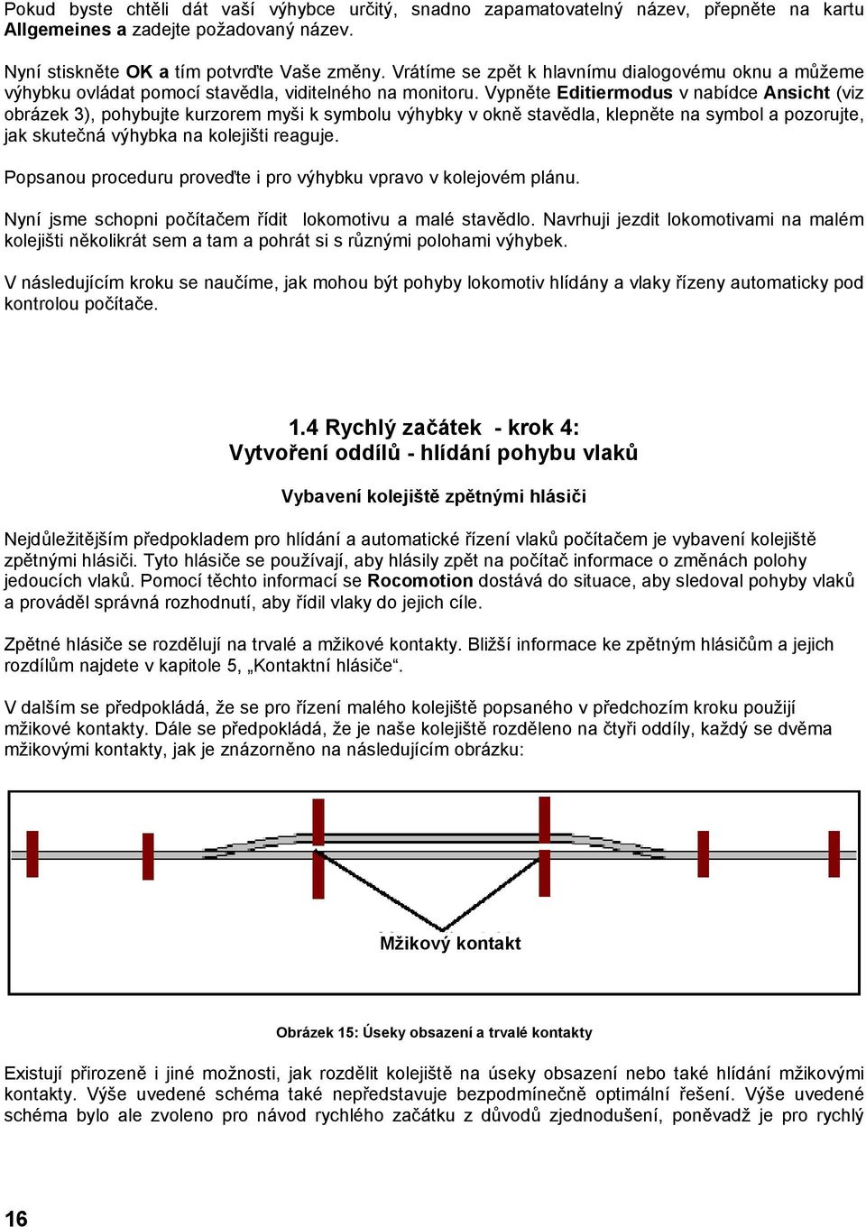 Vypněte Editiermodus v nabídce Ansicht (viz obrázek 3), pohybujte kurzorem myši k symbolu výhybky v okně stavědla, klepněte na symbol a pozorujte, jak skutečná výhybka na kolejišti reaguje.