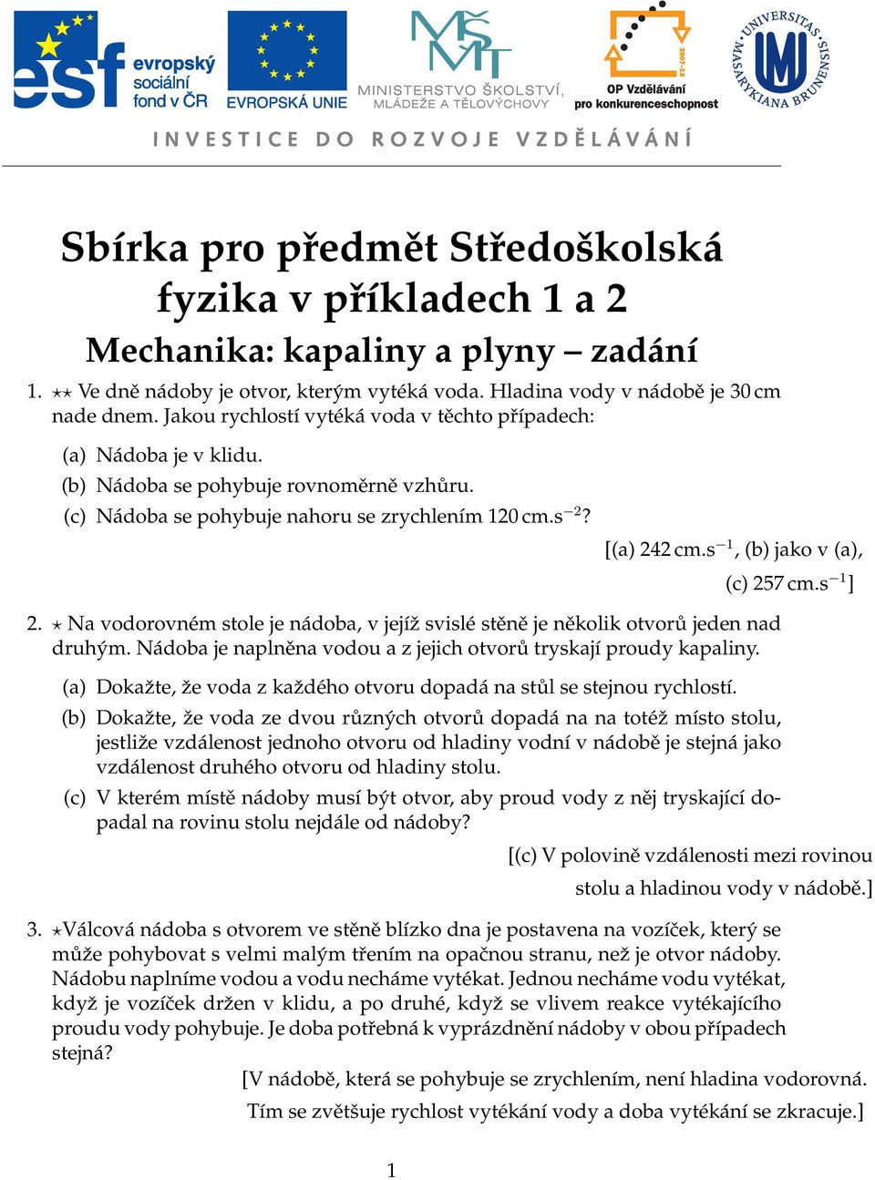 s 1, (b) jako v (a), (c) 257 cm.s 1 ] 2. Na vodorovném stole je nádoba, v jejíž svislé stěně je několik otvorů jeden nad druhým. Nádoba je naplněna vodou a z jejich otvorů tryskají proudy kapaliny.